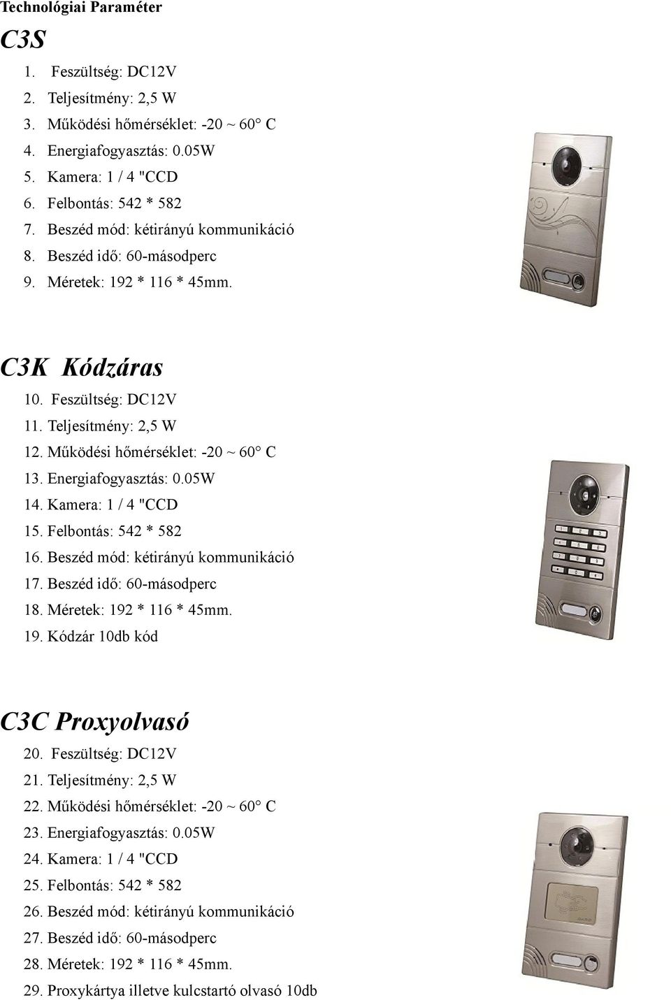 Energiafogyasztás: 0.05W 14. Kamera: 1 / 4 "CCD 15. Felbontás: 542 * 582 16. Beszéd mód: kétirányú kommunikáció 17. Beszéd idő: 60-másodperc 18. Méretek: 192 * 116 * 45mm. 19. Kódzár 10db kód C3C Proxyolvasó 20.