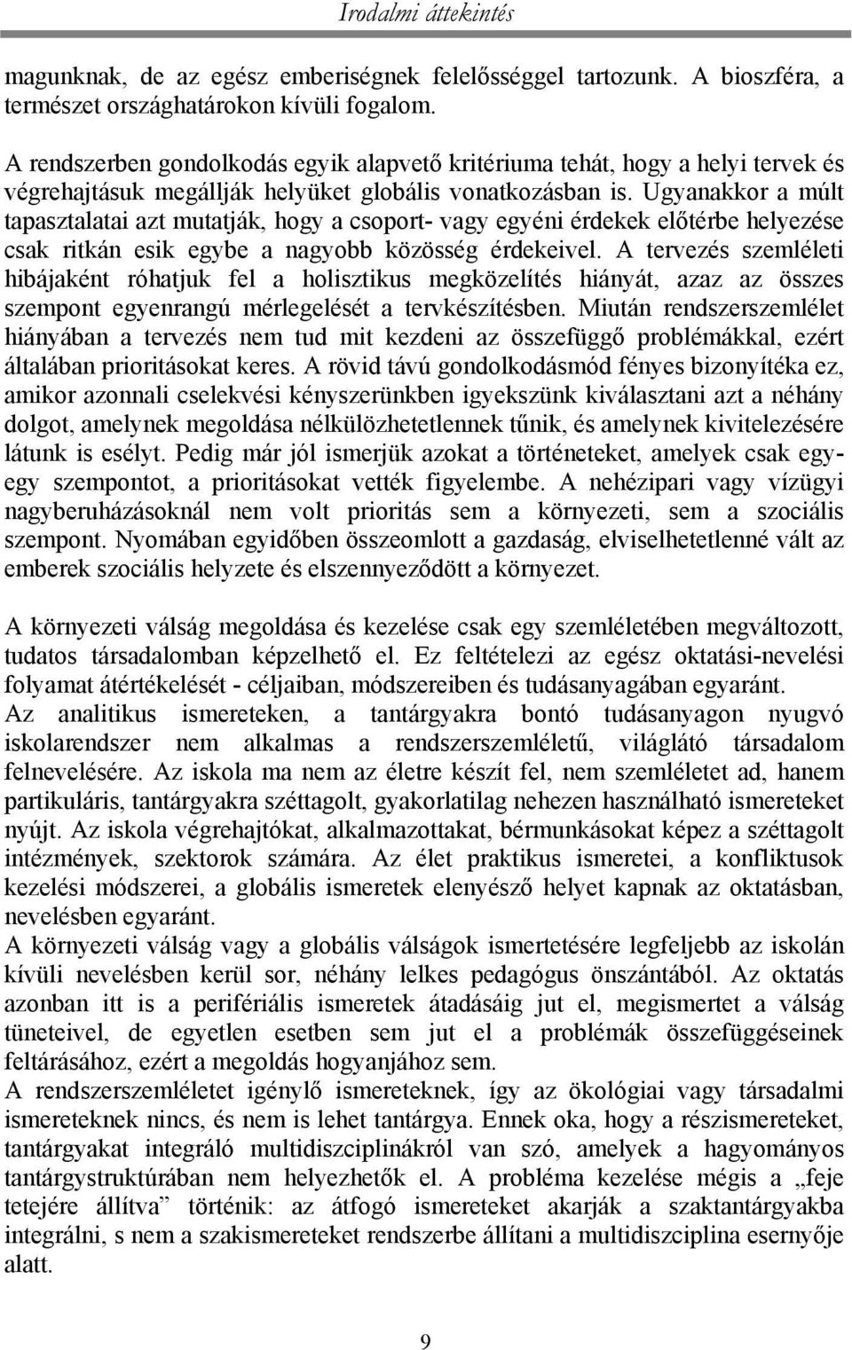 Ugyanakkor a múlt tapasztalatai azt mutatják, hogy a csoport- vagy egyéni érdekek előtérbe helyezése csak ritkán esik egybe a nagyobb közösség érdekeivel.