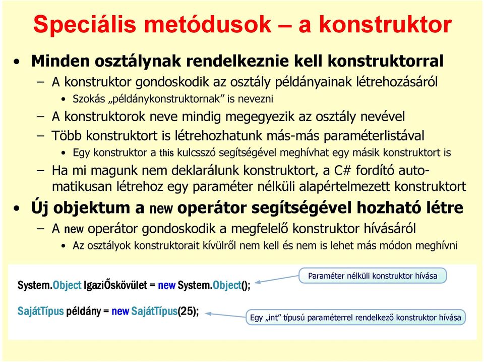 Ha mi magunk nem deklarálunk konstruktort, a C# fordító automatikusan létrehoz egy paraméter nélküli alapértelmezett konstruktort Új objektum a new operátor segítségével hozható létre A new operátor