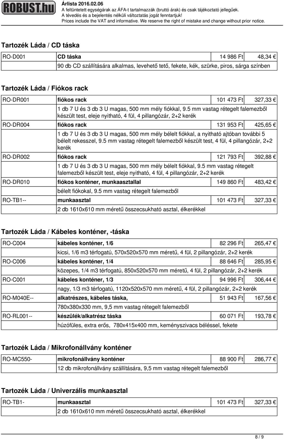 5 mm vastag rétegelt falemezből készült test, eleje nyitható, 4 fül, 4 pillangózár, 2+2 kerék RO-DR004 fiókos rack 131 953 Ft 425,65 1 db 7 U és 3 db 3 U magas, 500 mm mély bélelt fiókkal, a nyitható