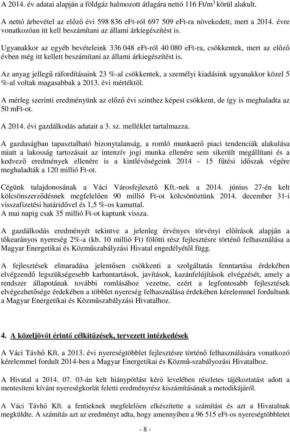 Ugyanakkor az egyéb bevételeink 336 048 eft-ról 40 080 eft-ra, csökkentek, mert az előző évben még itt kellett beszámítani az állami árkiegészítést is.