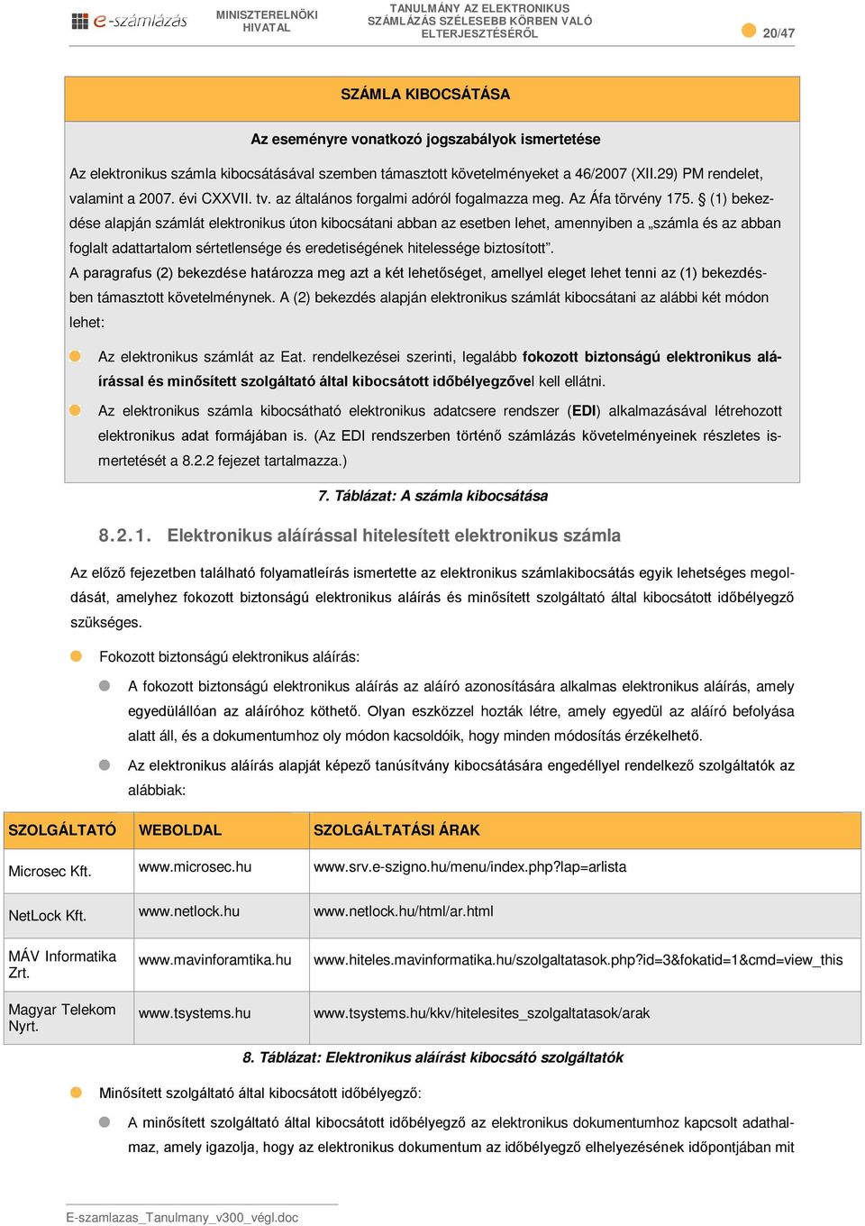 (1) bekezdése alapján számlát elektronikus úton kibocsátani abban az esetben lehet, amennyiben a számla és az abban foglalt adattartalom sértetlensége és eredetiségének hitelessége biztosított.