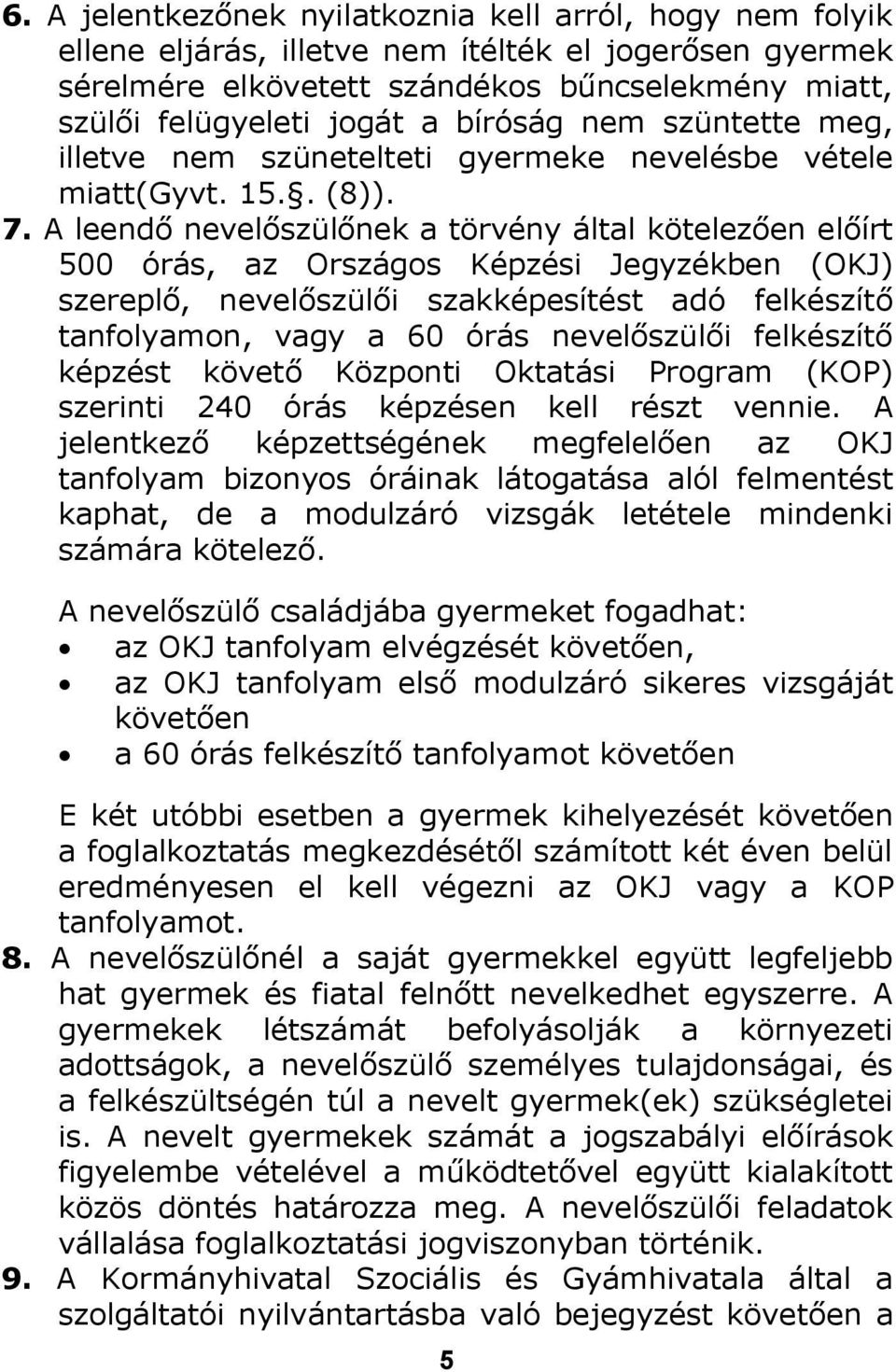 A leendő nevelőszülőnek a törvény által kötelezően előírt 500 órás, az Országos Képzési Jegyzékben (OKJ) szereplő, nevelőszülői szakképesítést adó felkészítő tanfolyamon, vagy a 60 órás nevelőszülői