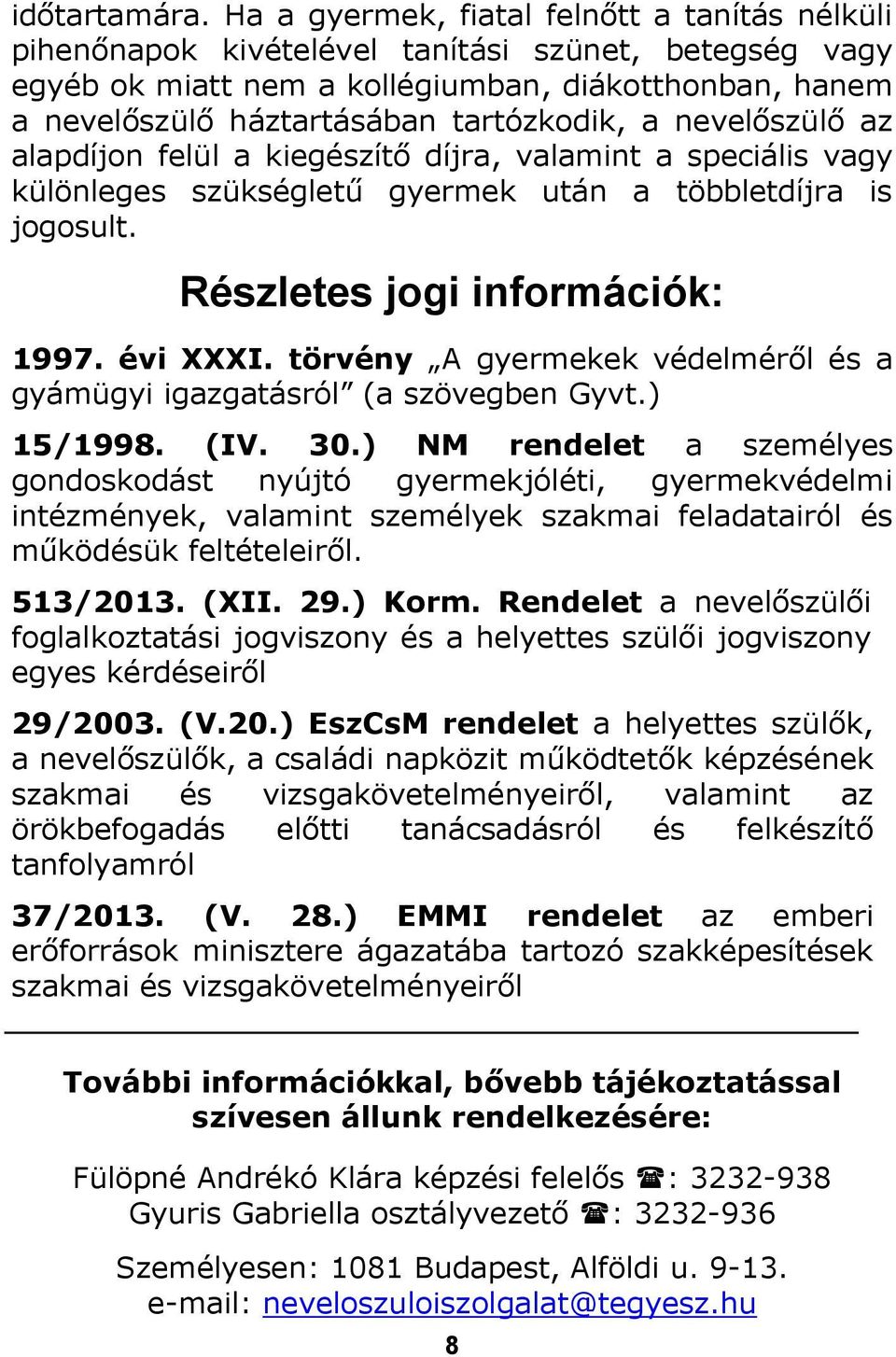 a nevelőszülő az alapdíjon felül a kiegészítő díjra, valamint a speciális vagy különleges szükségletű gyermek után a többletdíjra is jogosult. Részletes jogi információk: 1997. évi XXXI.