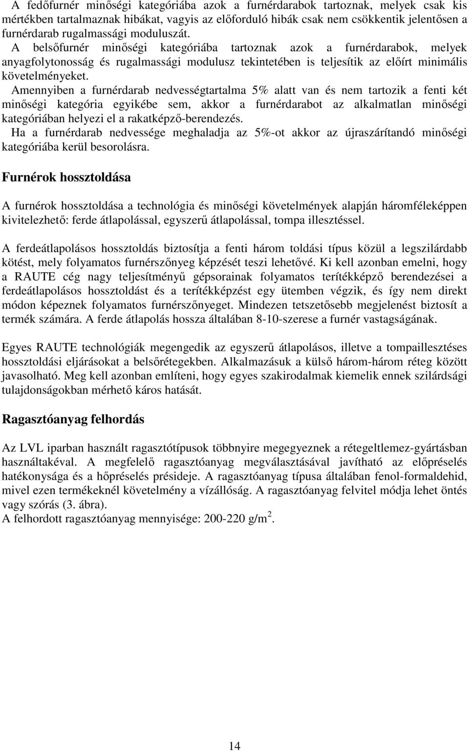 Amennyiben a furnérdarab nedvességtartalma 5% alatt van és nem tartozik a fenti két minıségi kategória egyikébe sem, akkor a furnérdarabot az alkalmatlan minıségi kategóriában helyezi el a