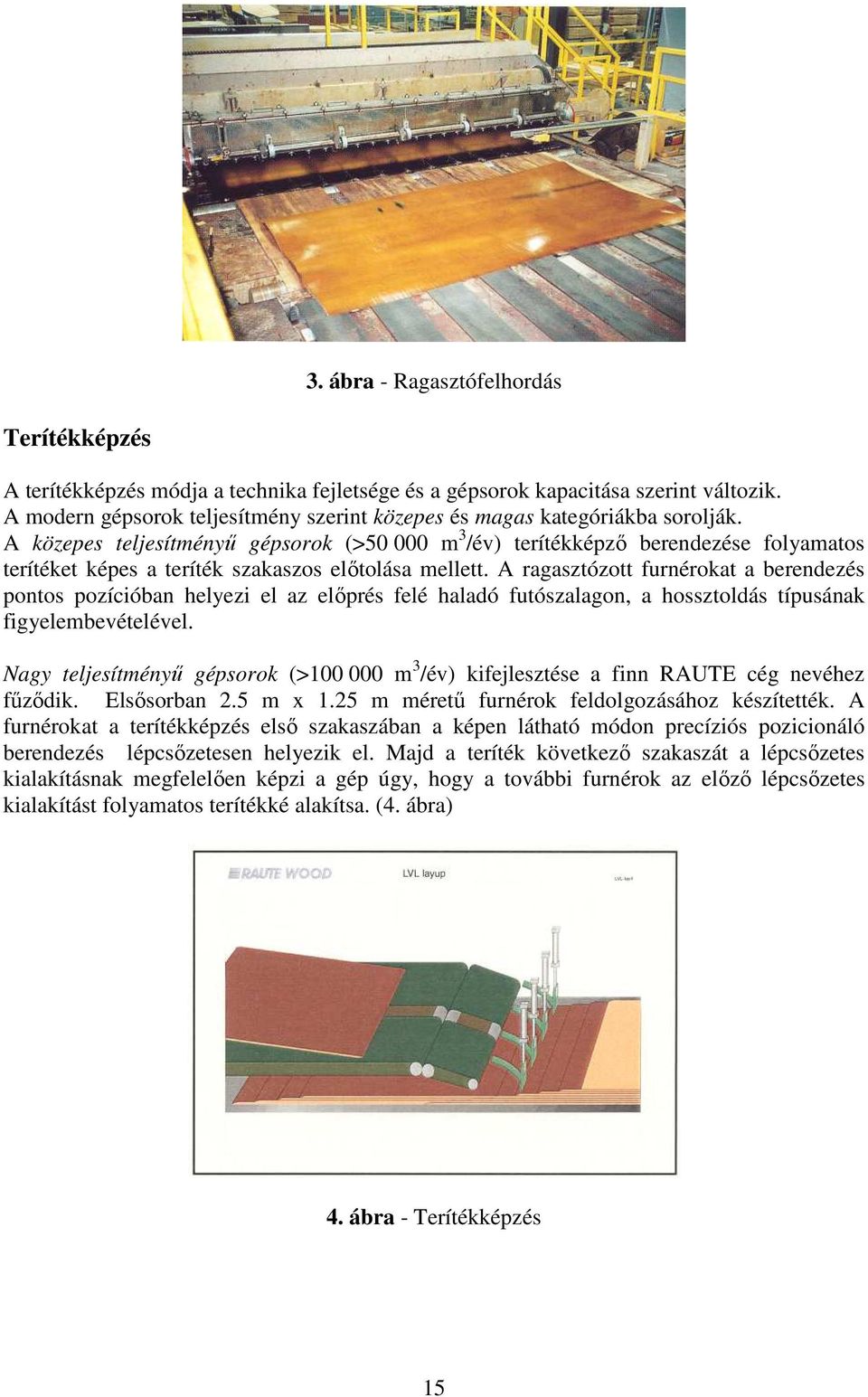 A közepes teljesítményő gépsorok (>50 000 m 3 /év) terítékképzı berendezése folyamatos terítéket képes a teríték szakaszos elıtolása mellett.