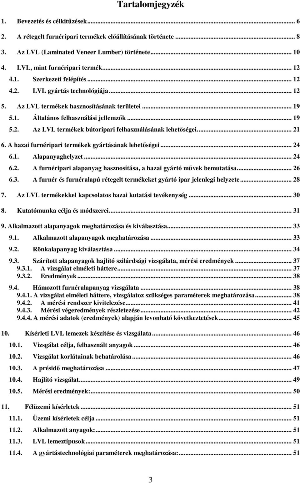 .. 21 6. A hazai furnéripari termékek gyártásának lehetıségei... 24 6.1. Alapanyaghelyzet... 24 6.2. A furnéripari alapanyag hasznosítása, a hazai gyártó mővek bemutatása... 26 6.3.