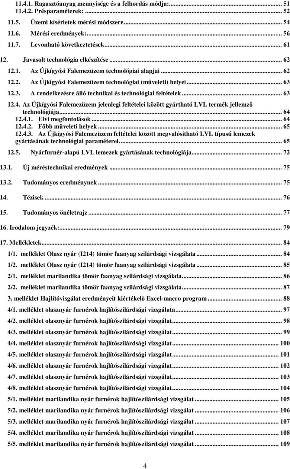 12.3. A rendelkezésre álló technikai és technológiai feltételek... 63 12.4. Az Újkígyósi Falemezüzem jelenlegi feltételei között gyártható LVL termék jellemzı technológiája... 64 12.4.1. Elvi megfontolások.