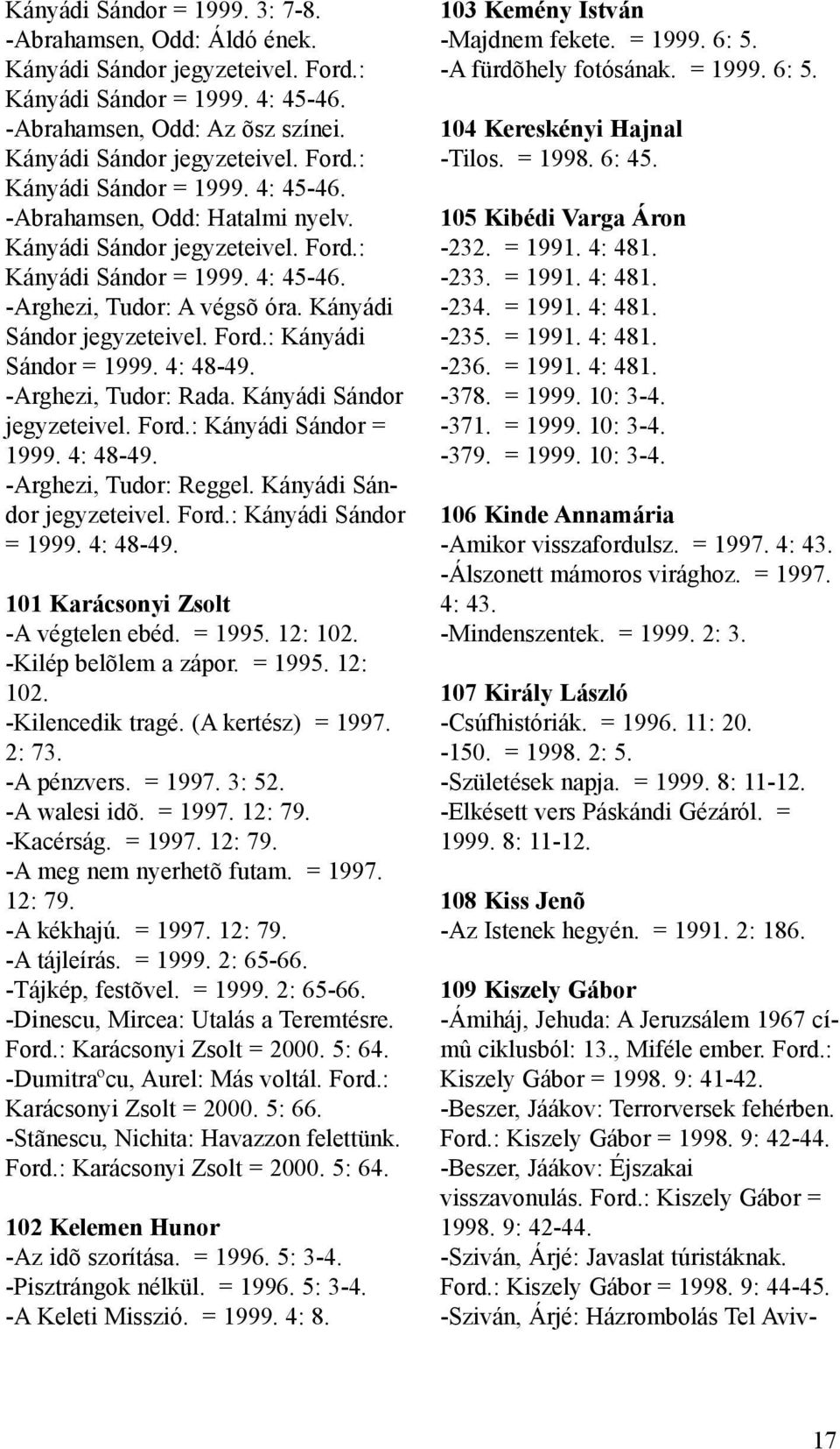 Kányádi Sándor jegyzeteivel. Ford.: Kányádi Sándor = 1999. 4: 48-49. -Arghezi, Tudor: Reggel. Kányádi Sándor jegyzeteivel. Ford.: Kányádi Sándor = 1999. 4: 48-49. 101 Karácsonyi Zsolt -A végtelen ebéd.