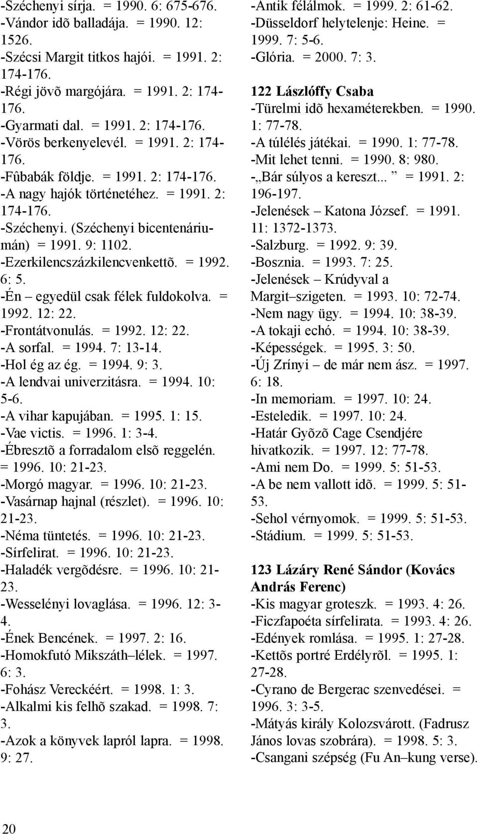 6: 5. -Én egyedül csak félek fuldokolva. = 1992. 12: 22. -Frontátvonulás. = 1992. 12: 22. -A sorfal. = 1994. 7: 13-14. -Hol ég az ég. = 1994. 9: 3. -A lendvai univerzitásra. = 1994. 10: 5-6.