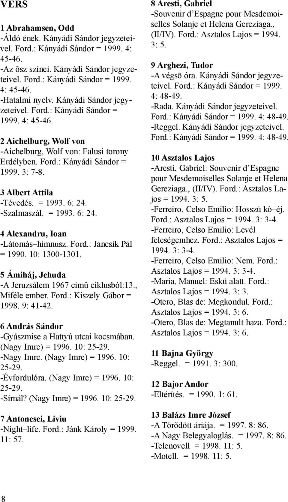 3 Albert Attila -Tévedés. = 1993. 6: 24. -Szalmaszál. = 1993. 6: 24. 4 Alexandru, Ioan -Látomás himnusz. Ford.: Jancsik Pál = 1990. 10: 1300-1301.