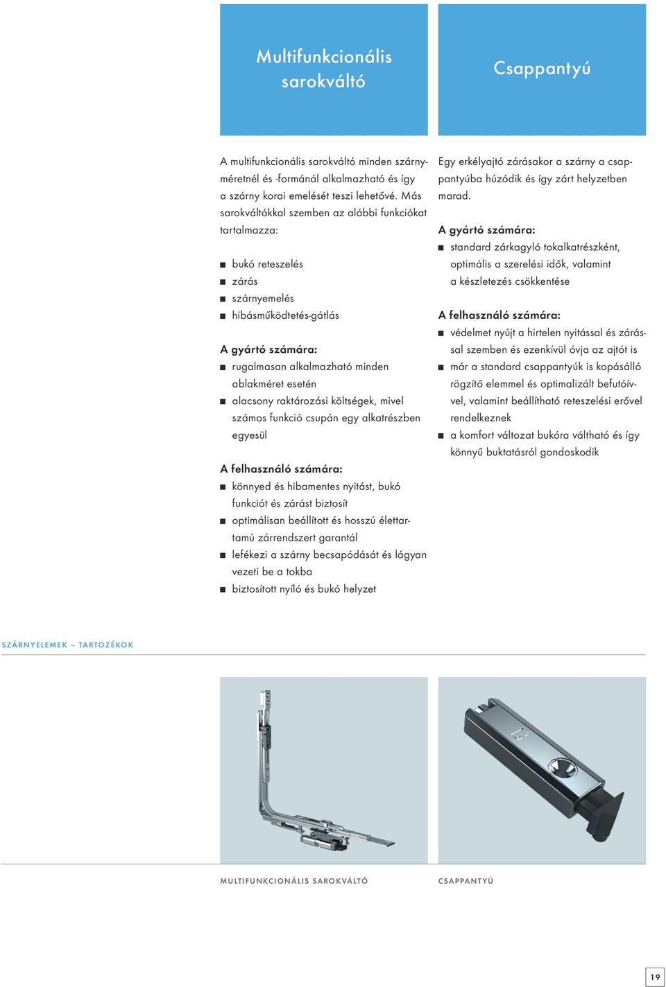 mivel számos funkció csupán egy alkatrészben egyesül könnyed és hibamentes nyitást, bukó funkciót és zárást biztosít optimálisan beállított és hosszú élettartamú zárrendszert garantál lefékezi a