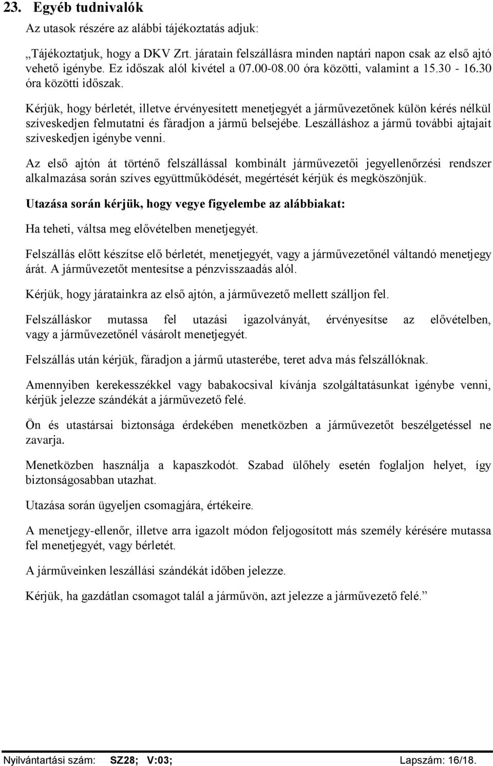 Kérjük, hogy bérletét, illetve érvényesített menetjegyét a járművezetőnek külön kérés nélkül szíveskedjen felmutatni és fáradjon a jármű belsejébe.