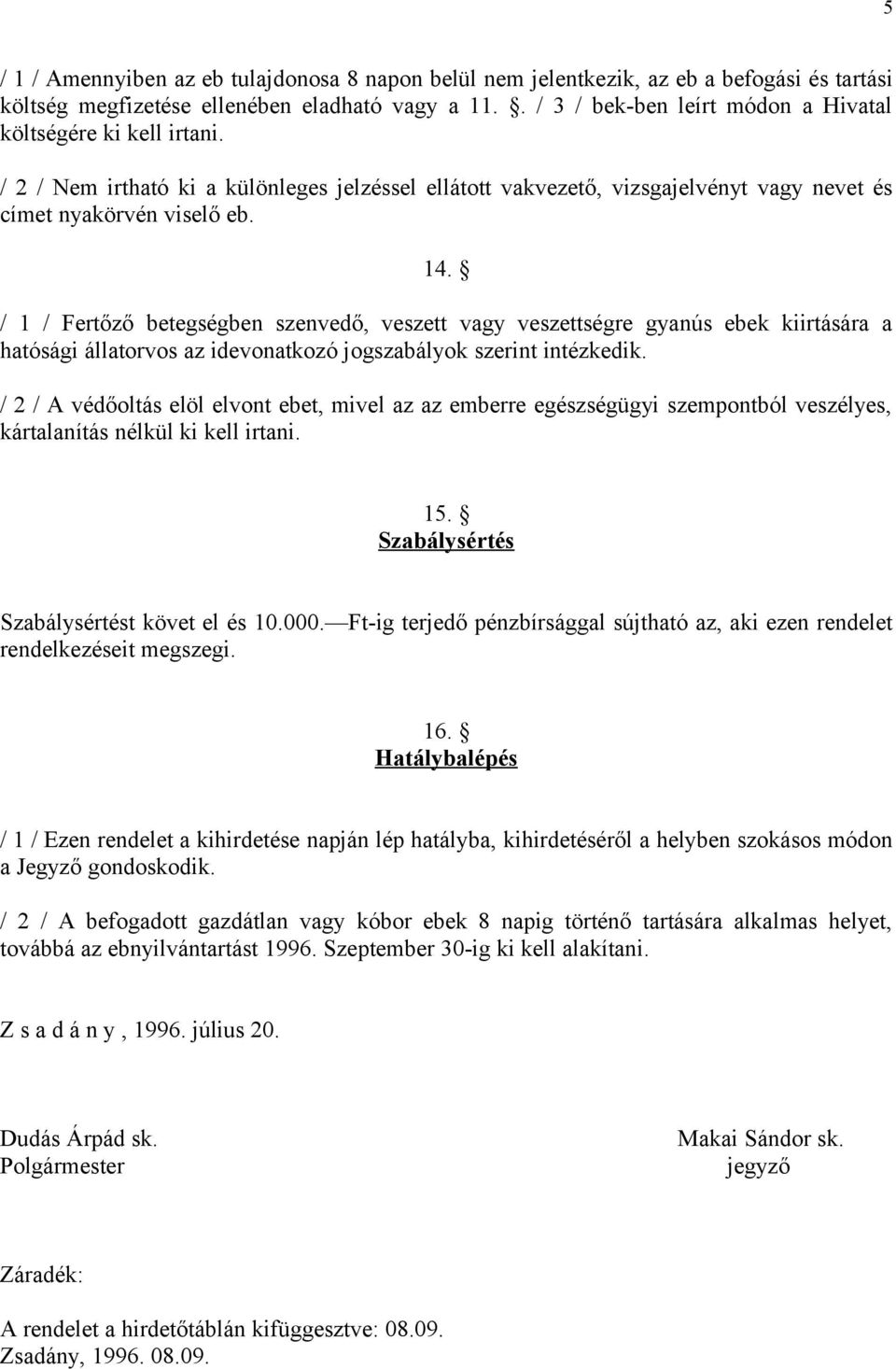 / 1 / Fertőző betegségben szenvedő, veszett vagy veszettségre gyanús ebek kiirtására a hatósági állatorvos az idevonatkozó jogszabályok szerint intézkedik.