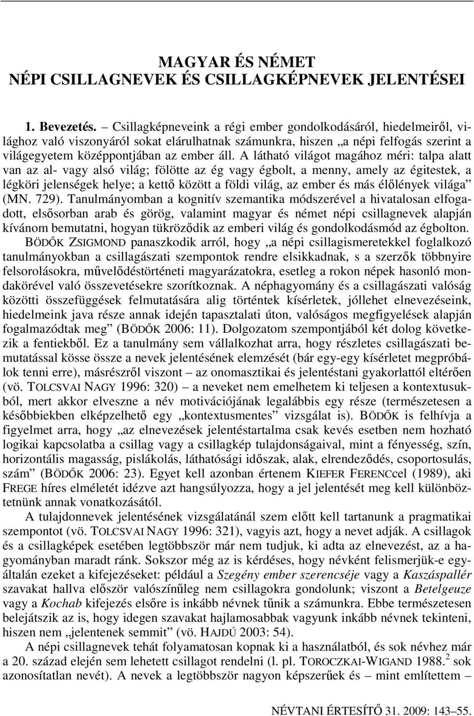 A látható világot magához méri: talpa alatt van az al- vagy alsó világ; fölötte az ég vagy égbolt, a menny, amely az égitestek, a légköri jelenségek helye; a kettı között a földi világ, az ember és