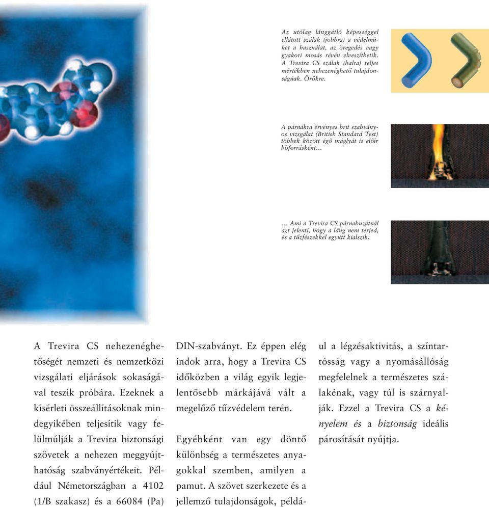 A párnákra érvényes brit szabványos vizsgálat (British Standard Test) többek között égő máglyát is előír hőforrásként Ami a Trevira CS párnahuzatnál azt jelenti, hogy a láng nem terjed, és a