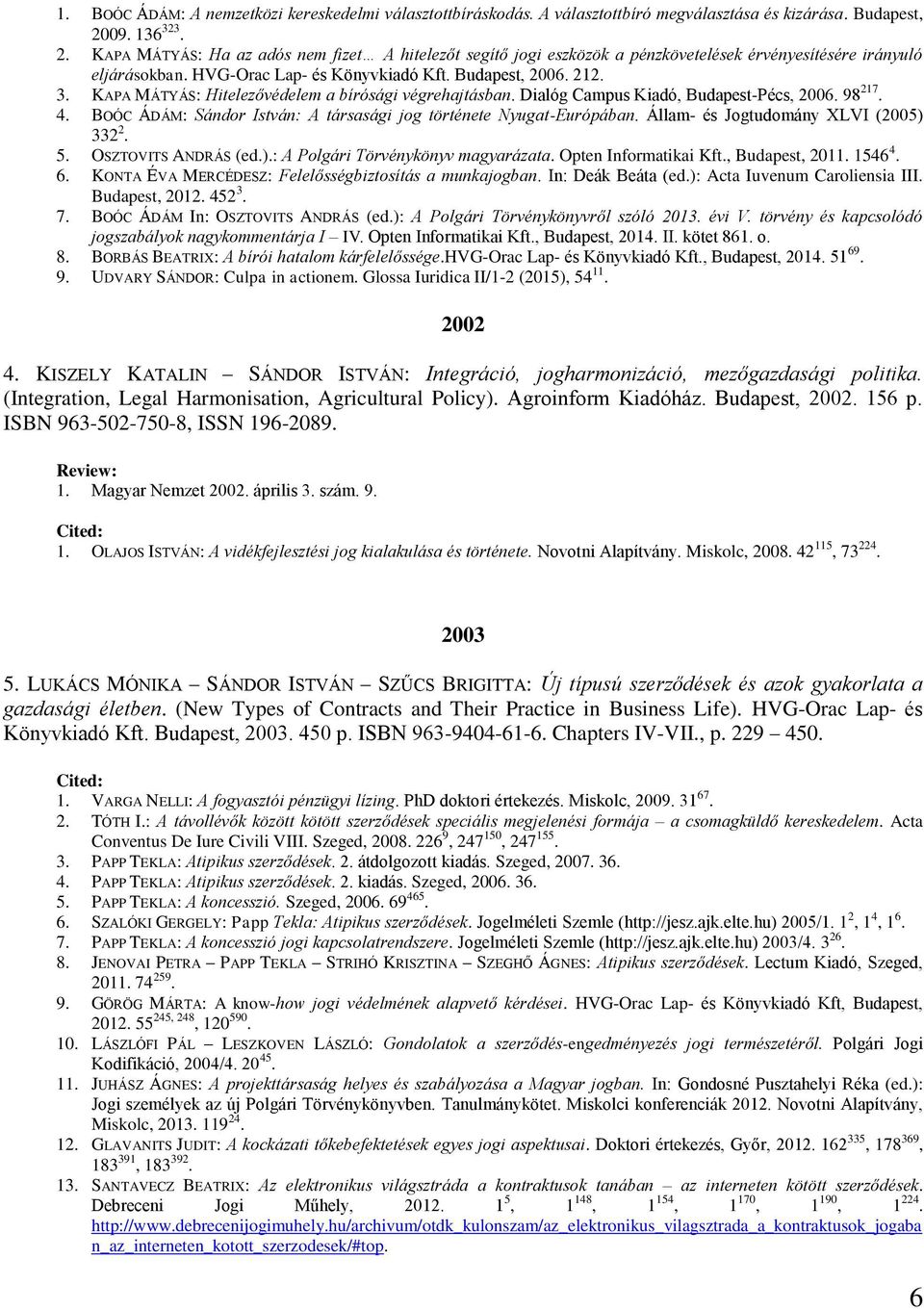 Dialóg Campus Kiadó, Budapest-Pécs, 2006. 98 217. 4. BOÓC ÁDÁM: Sándor István: A társasági jog története Nyugat-Európában. Állam- és Jogtudomány XLVI (2005) 332 2. 5. OSZTOVITS ANDRÁS (ed.).: A Polgári Törvénykönyv magyarázata.