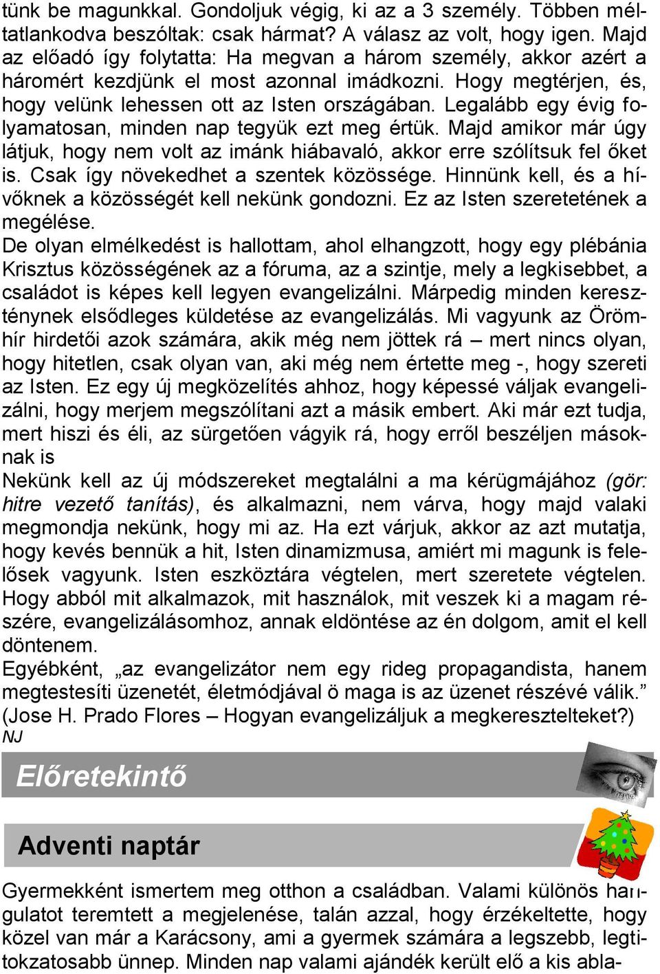 Legalább egy évig folyamatosan, minden nap tegyük ezt meg értük. Majd amikor már úgy látjuk, hogy nem volt az imánk hiábavaló, akkor erre szólítsuk fel őket is.