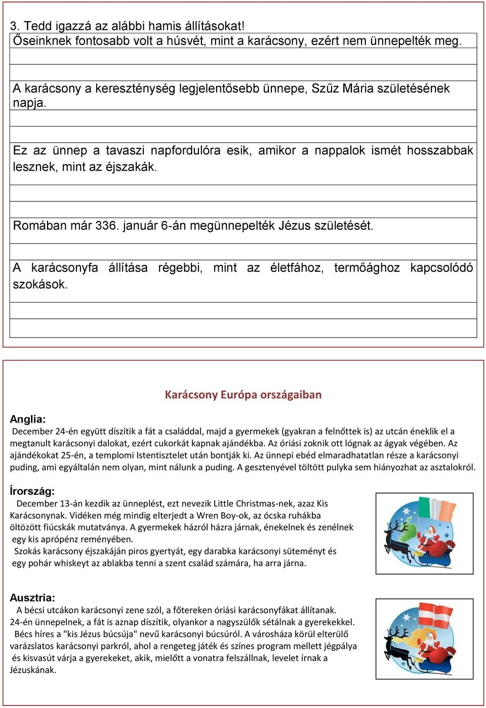 Romában már 336. január 6-án megünnepelték Jézus születését. A karácsonyfa állítása régebbi, mint az életfához, termőághoz kapcsolódó szokások.