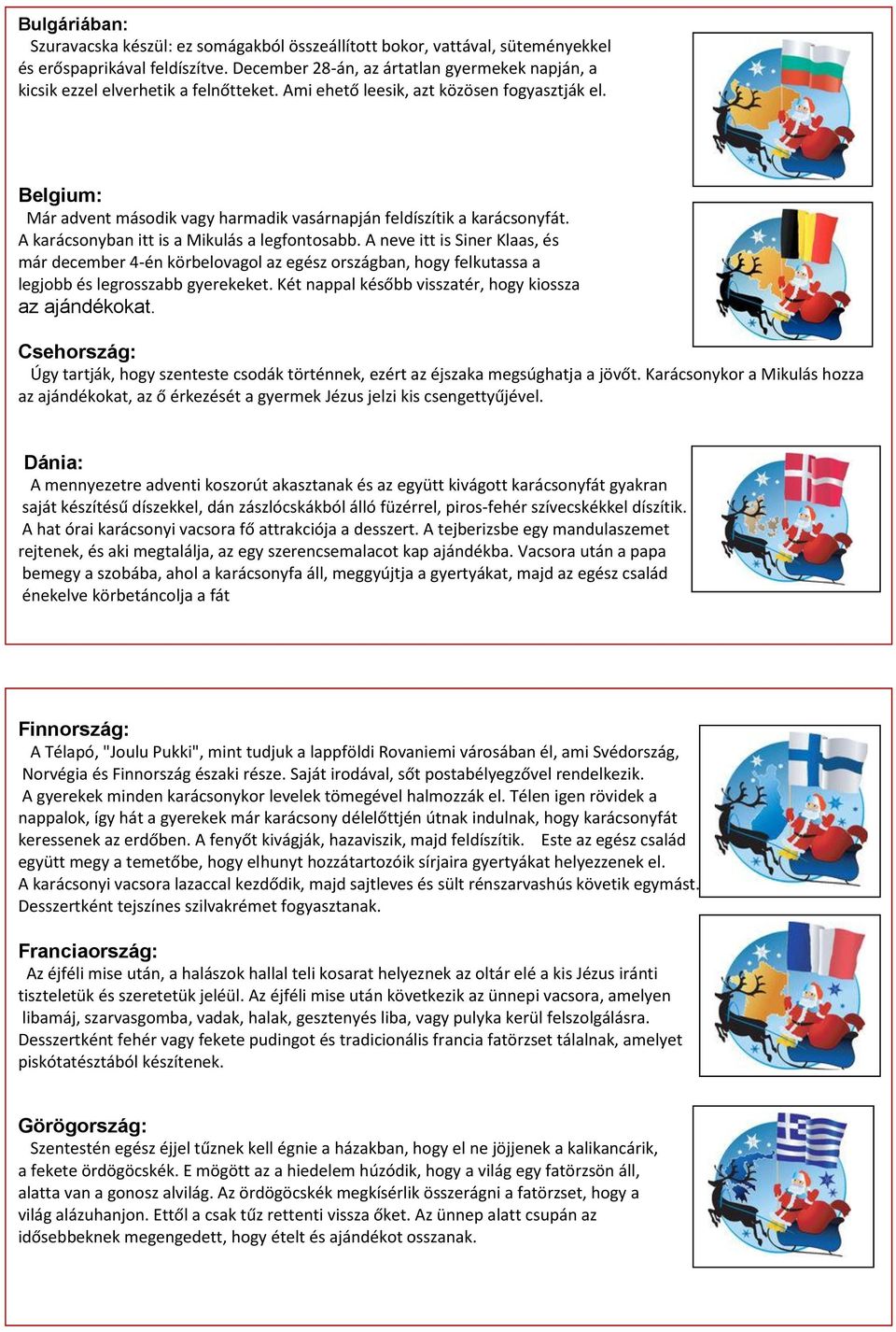 Belgium: Már advent második vagy harmadik vasárnapján feldíszítik a karácsonyfát. A karácsonyban itt is a Mikulás a legfontosabb.