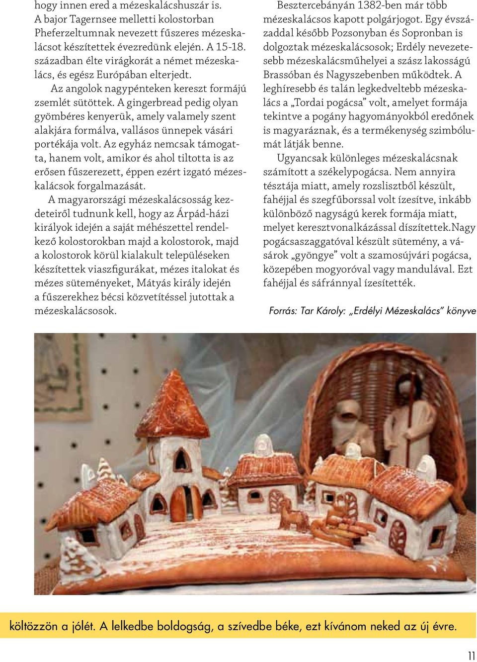 A gingerbread pedig olyan gyömbéres kenyerük, amely valamely szent alakjára formálva, vallásos ünnepek vásári portékája volt.