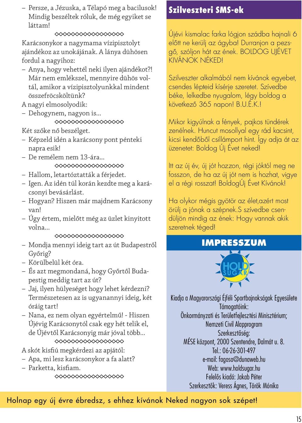 A nagyi elmosolyodik: Dehogynem, nagyon is... Két szőke nő beszélget. Képzeld idén a karácsony pont pénteki napra esik! De remélem nem 13-ára... Hallom, letartóztatták a férjedet. Igen.