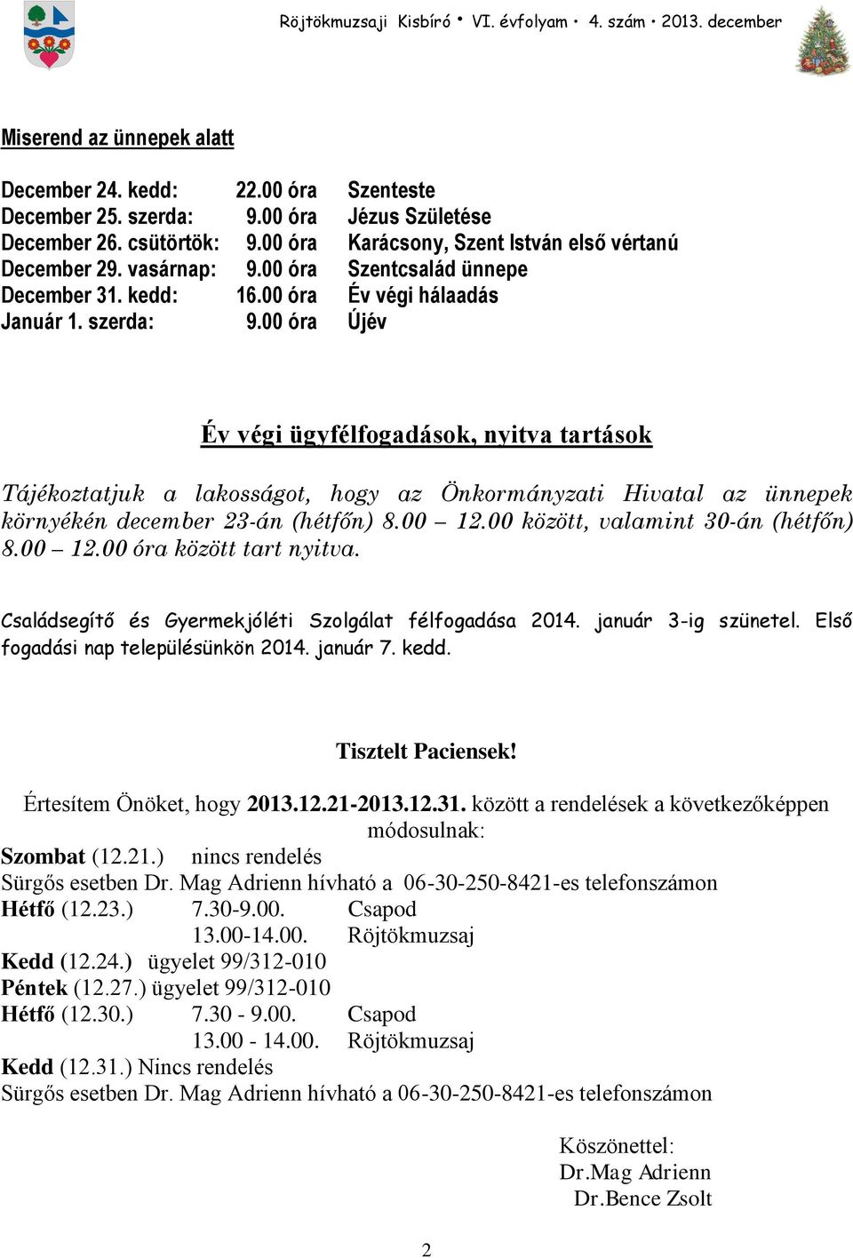 00 óra Újév Év végi ügyfélfogadások, nyitva tartások Tájékoztatjuk a lakosságot, hogy az Önkormányzati Hivatal az ünnepek környékén december 23-án (hétfőn) 8.00 12.