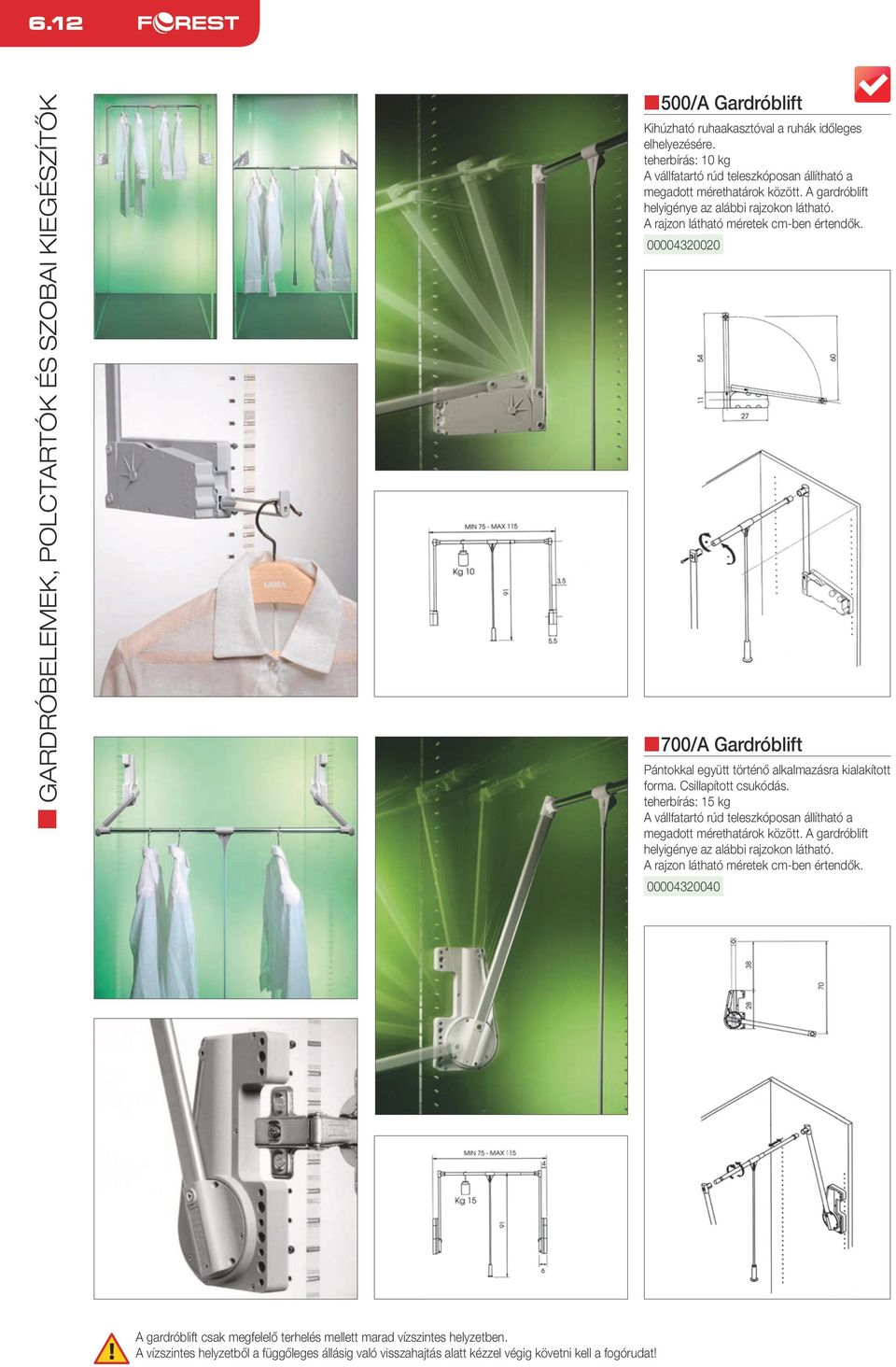 Csillapított csukódás. teherbírás: 15 kg A vállfatartó rúd teleszkóposan állítható a megadott mérethatárok között. A gardróblift helyigénye az alábbi rajzokon látható.