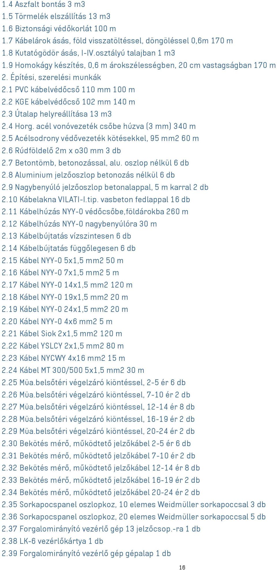 3 Útalap helyreállítása 13 m3 2.4 Horg. acél vonóvezeték csőbe húzva (3 mm) 340 m 2.5 Acélsodrony védővezeték kötésekkel, 95 mm2 60 m 2.6 Rúdföldelő 2m x o30 mm 3 db 2.7 Betontömb, betonozással, alu.