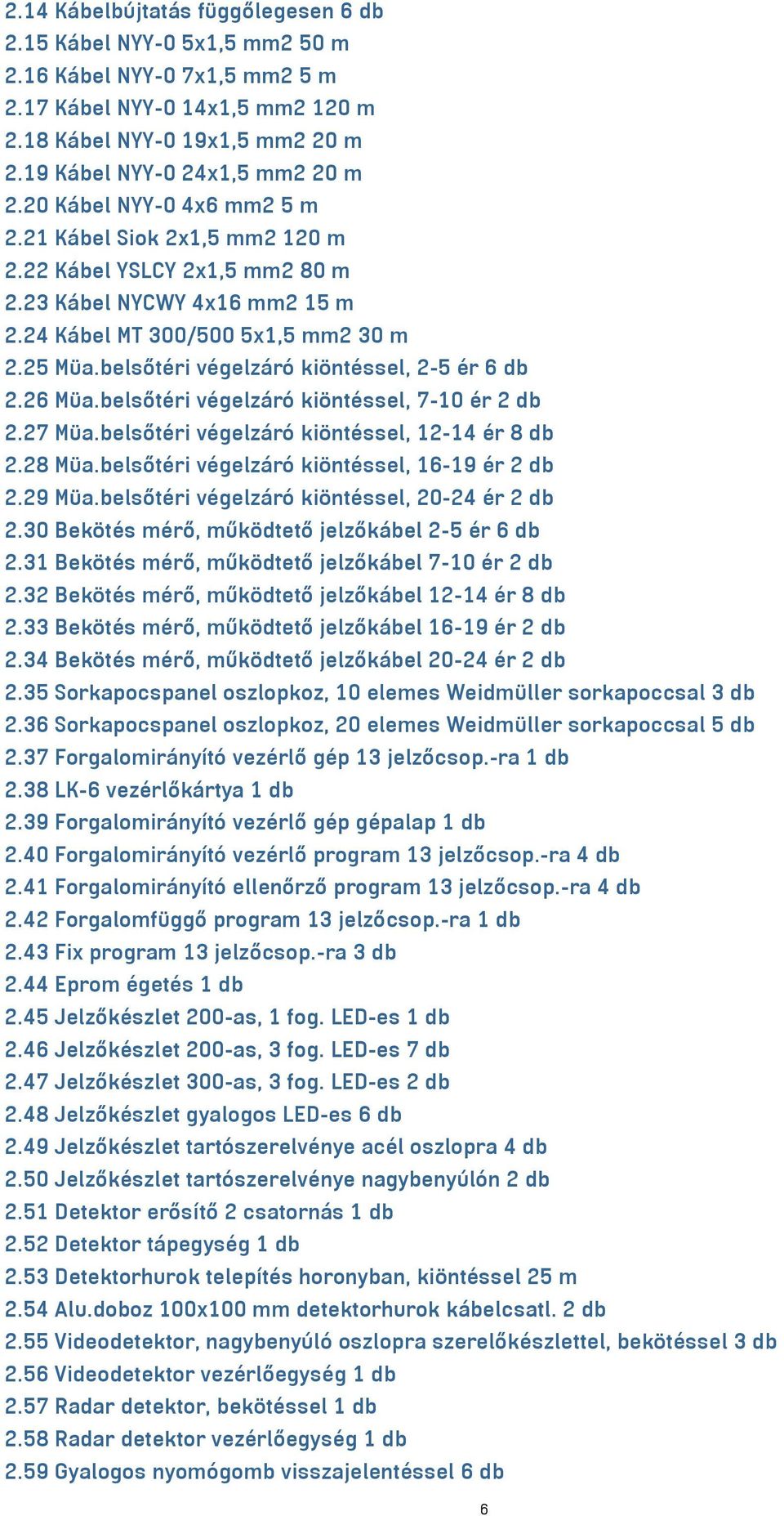 25 Müa.belsőtéri végelzáró kiöntéssel, 2-5 ér 6 db 2.26 Müa.belsőtéri végelzáró kiöntéssel, 7-10 ér 2 db 2.27 Müa.belsőtéri végelzáró kiöntéssel, 12-14 ér 8 db 2.28 Müa.