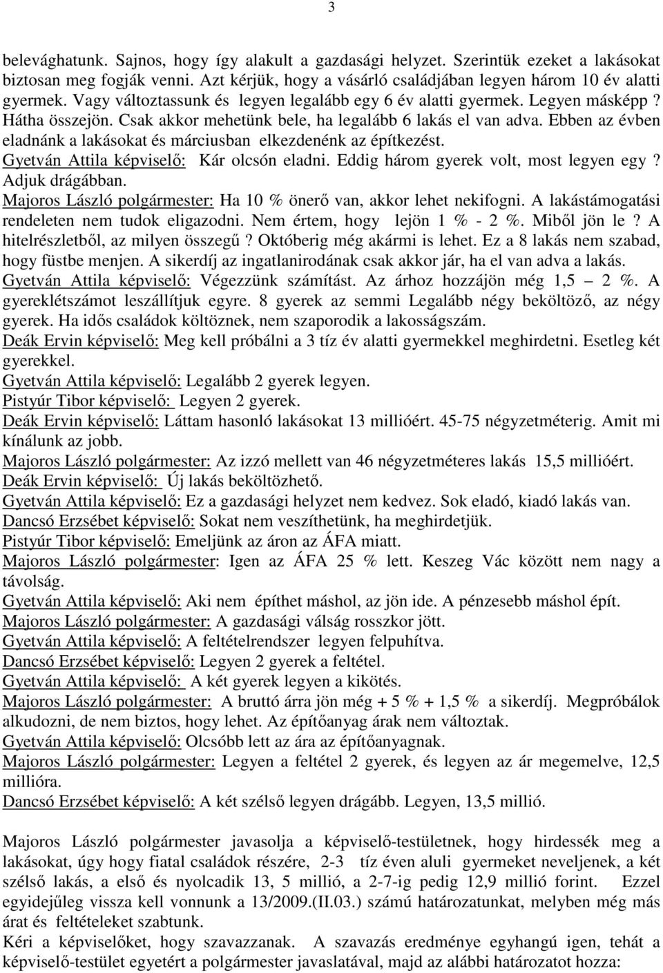 Ebben az évben eladnánk a lakásokat és márciusban elkezdenénk az építkezést. Gyetván Attila képviselő: Kár olcsón eladni. Eddig három gyerek volt, most legyen egy? Adjuk drágábban.