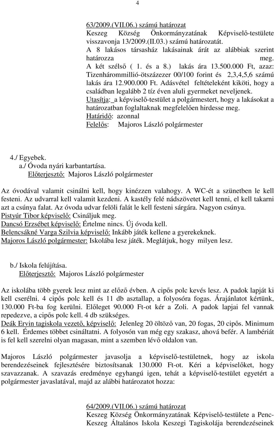 000 Ft, azaz: Tizenhárommillió-ötszázezer 00/100 forint és 2,3,4,5,6 számú lakás ára 12.900.000 Ft. Adásvétel feltételeként kiköti, hogy a családban legalább 2 tíz éven aluli gyermeket neveljenek.