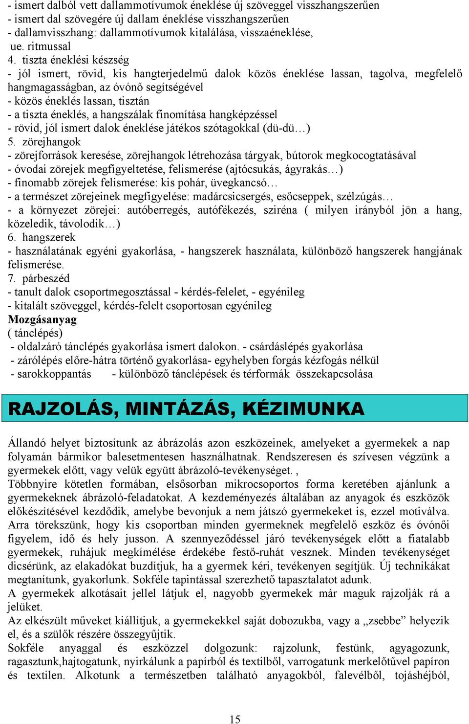 tiszta éneklési készség - jól ismert, rövid, kis hangterjedelmű dalok közös éneklése lassan, tagolva, megfelelő hangmagasságban, az óvónő segítségével - közös éneklés lassan, tisztán - a tiszta