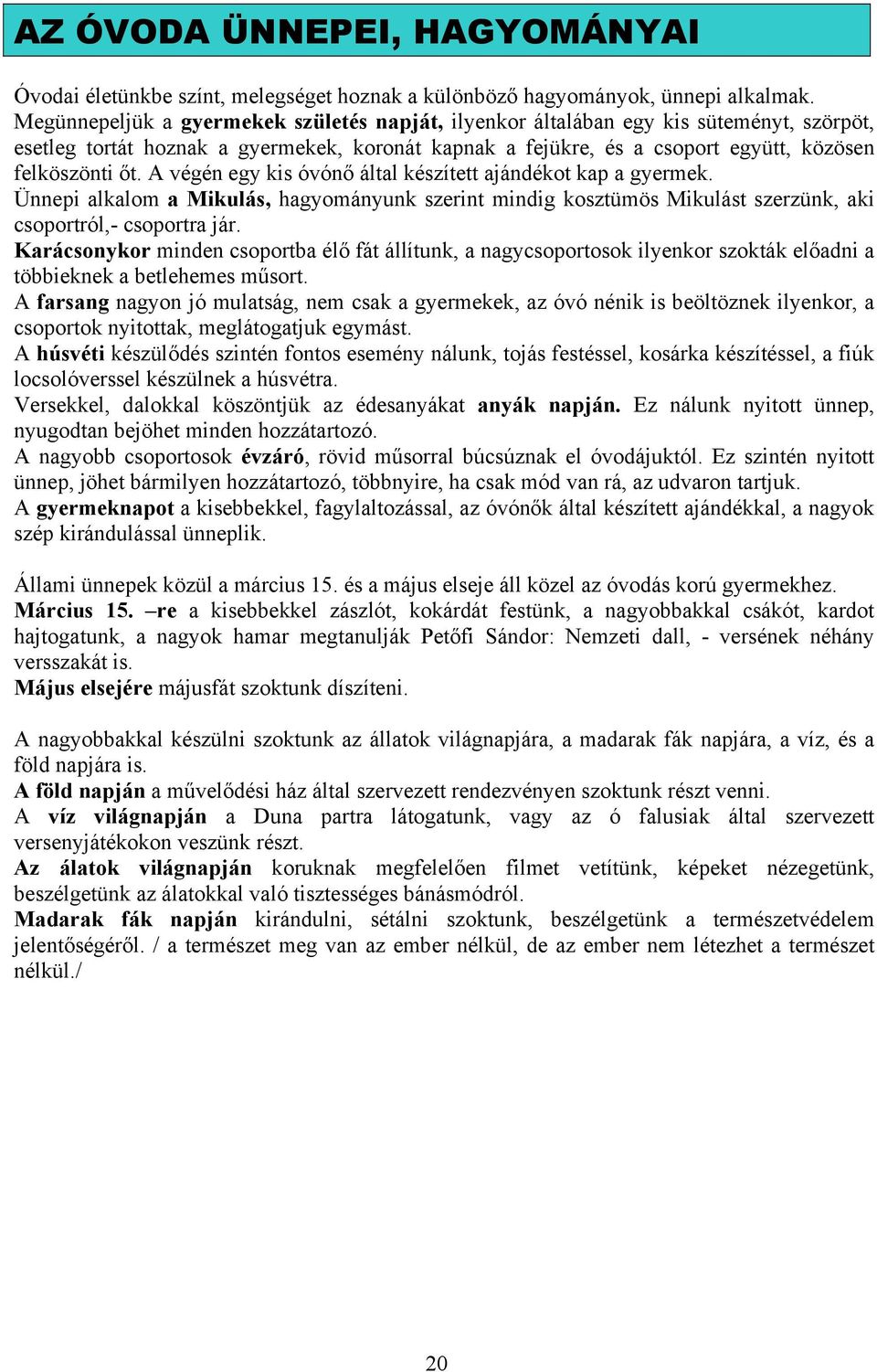 A végén egy kis óvónő által készített ajándékot kap a gyermek. Ünnepi alkalom a Mikulás, hagyományunk szerint mindig kosztümös Mikulást szerzünk, aki csoportról,- csoportra jár.