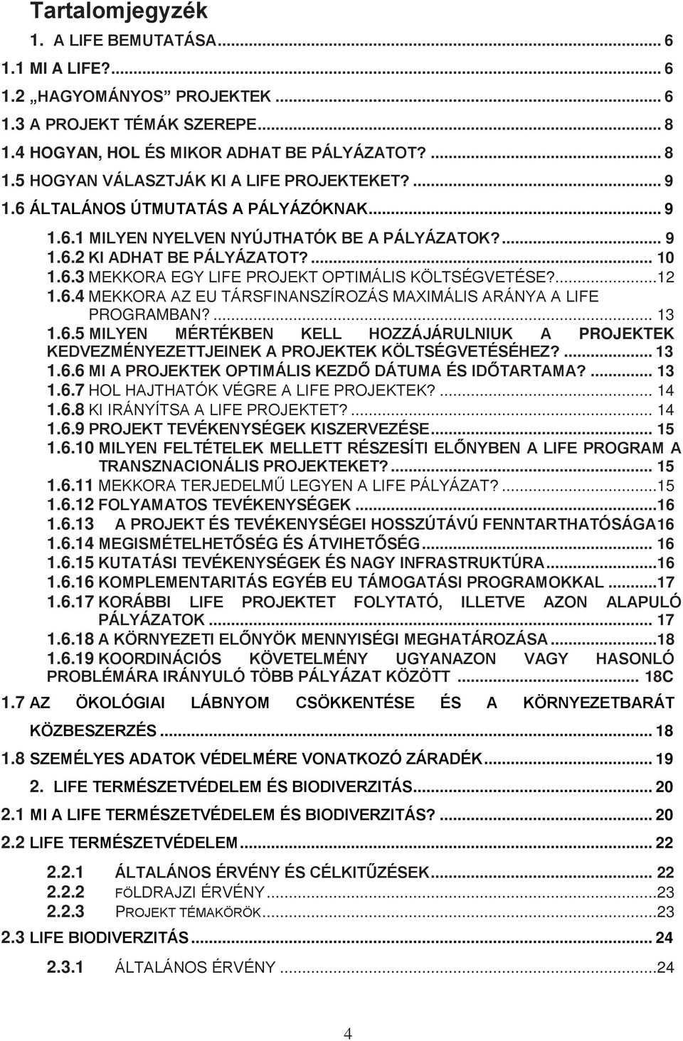 6.4 MEKKORA AZ EU TÁRSFINANSZÍROZÁS MAXIMÁLIS ARÁNYA A LIFE PROGRAMBAN?... 13 1.6.5 MILYEN MÉRTÉKBEN KELL HOZZÁJÁRULNIUK A PROJEKTEK KEDVEZMÉNYEZETTJEINEK A PROJEKTEK KÖLTSÉGVETÉSÉHEZ?... 13 1.6.6 MI A PROJEKTEK OPTIMÁLIS KEZDŐ DÁTUMA ÉS IDŐTARTAMA?