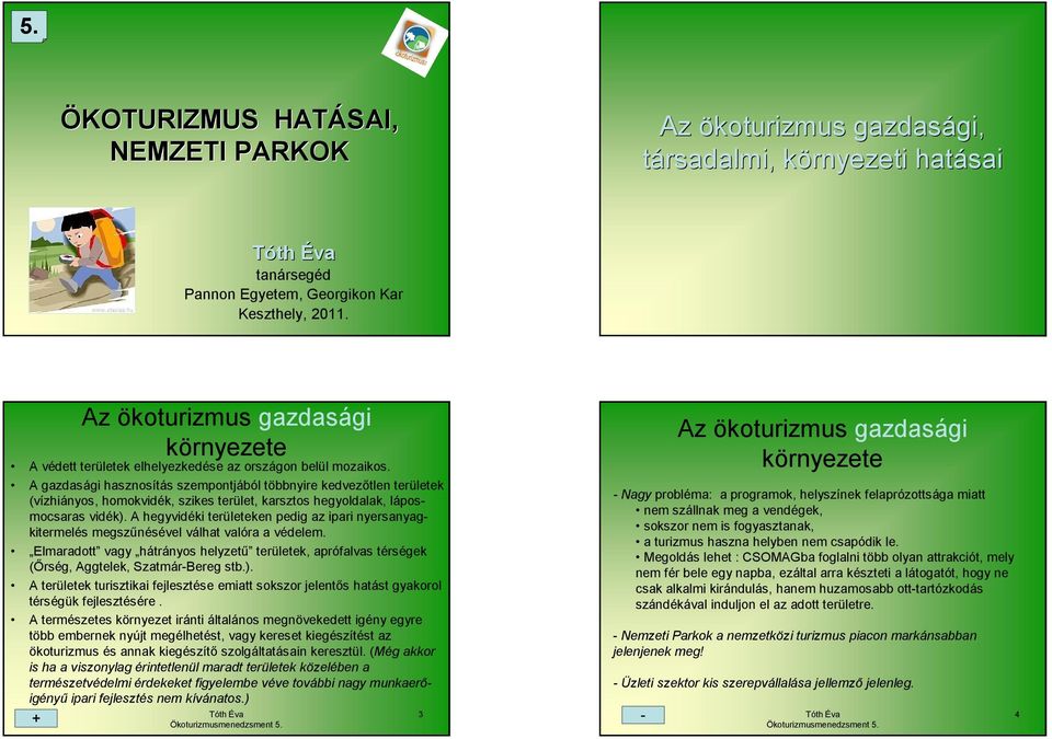 A gazdasági hasznosítás szempontjából többnyire kedvezőtlen területek (vízhiányos, homokvidék, szikes terület, karsztos hegyoldalak, láposmocsaras vidék).