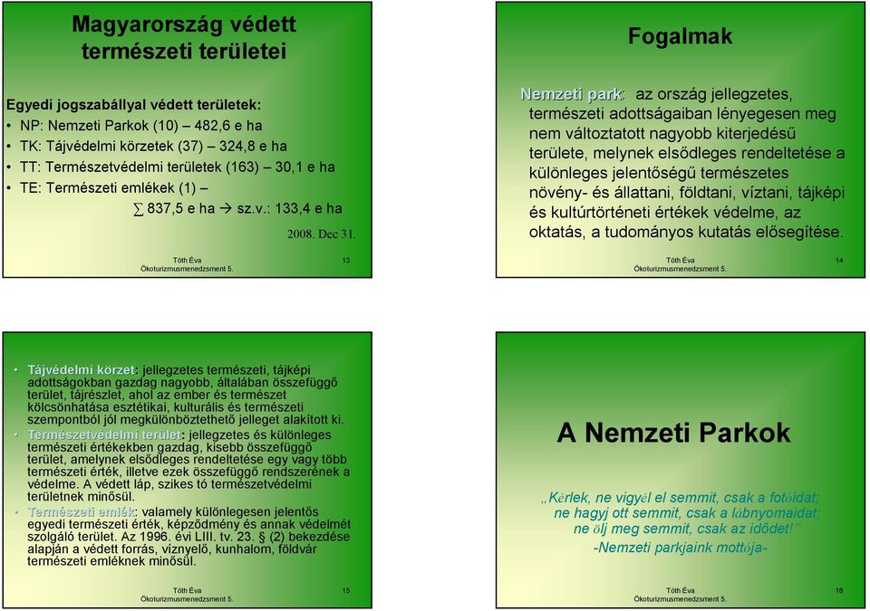 Fogalmak Nemzeti park: az ország jellegzetes, természeti adottságaiban lényegesen meg nem változtatott nagyobb kiterjedésű területe, melynek elsődleges rendeltetése a különleges jelentőségű