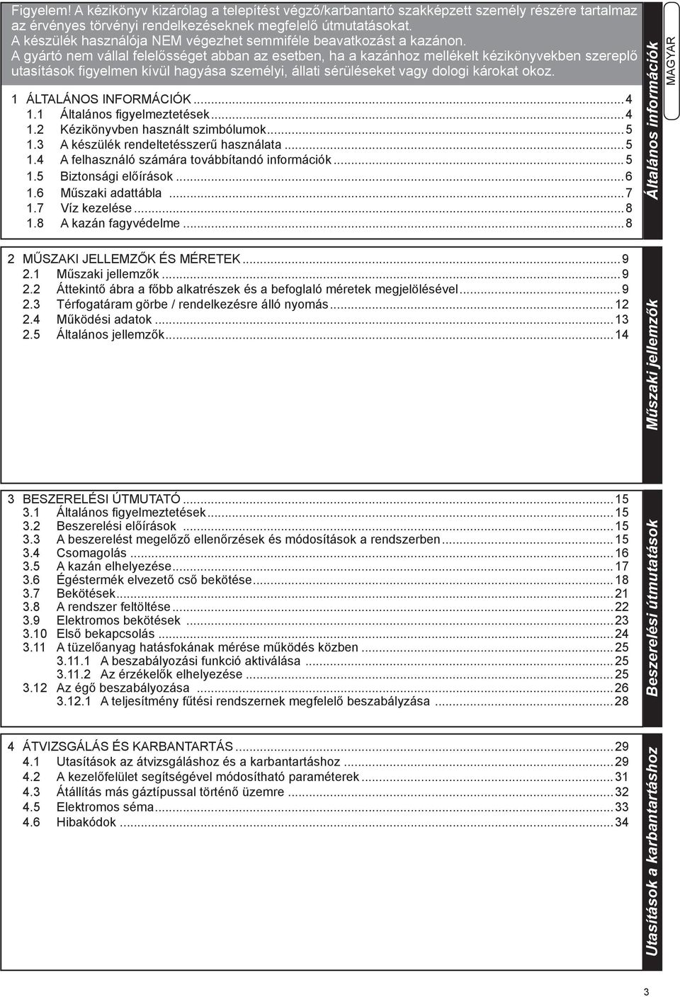 A gyártó nem vállal felelősséget abban az esetben, ha a kazánhoz mellékelt kézikönyvekben szereplő utasítások figyelmen kívül hagyása személyi, állati sérüléseket vagy dologi károkat okoz.