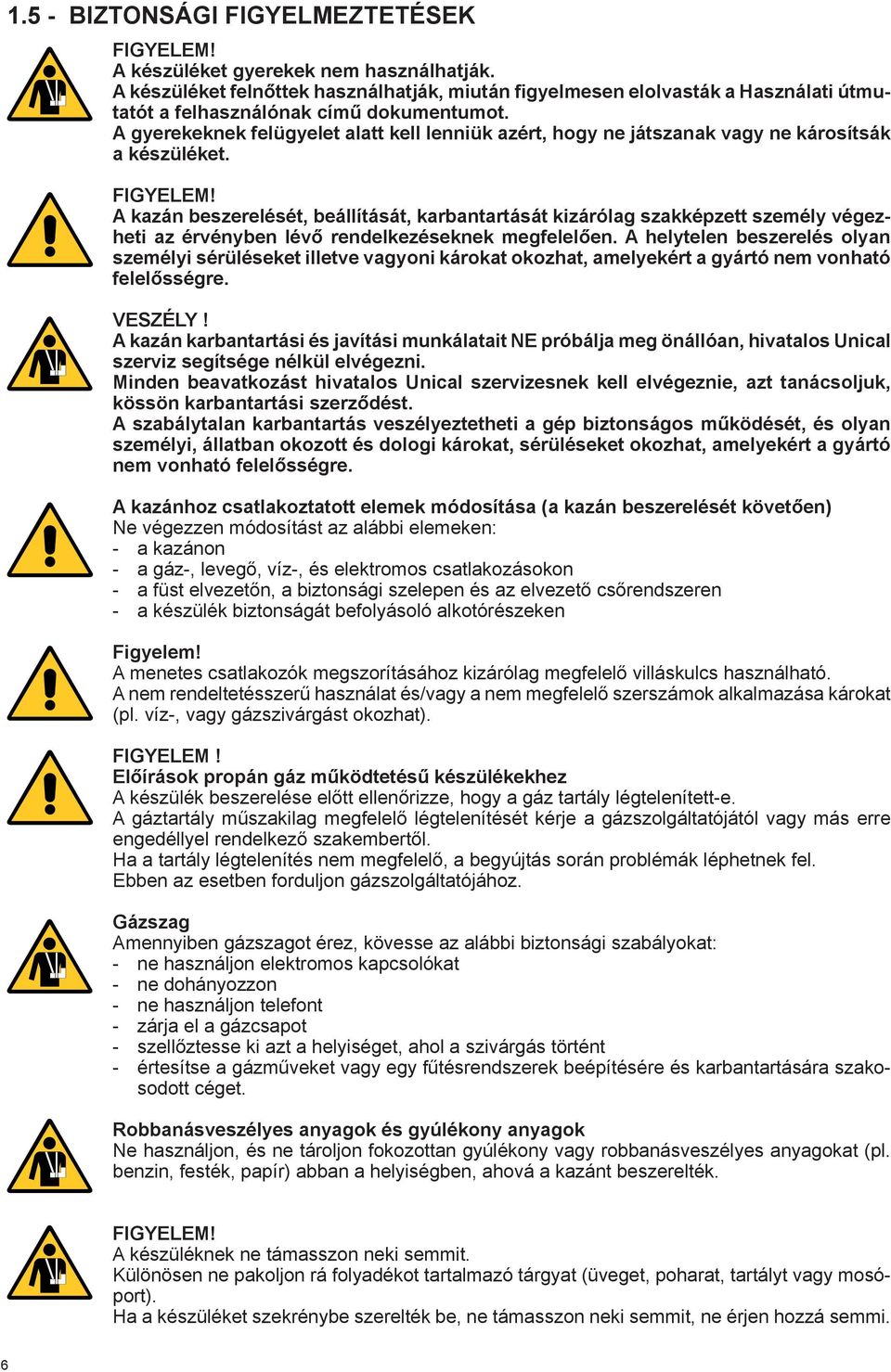 A gyerekeknek felügyelet alatt kell lenniük azért, hogy ne játszanak vagy ne károsítsák a készüléket. Figyelem!