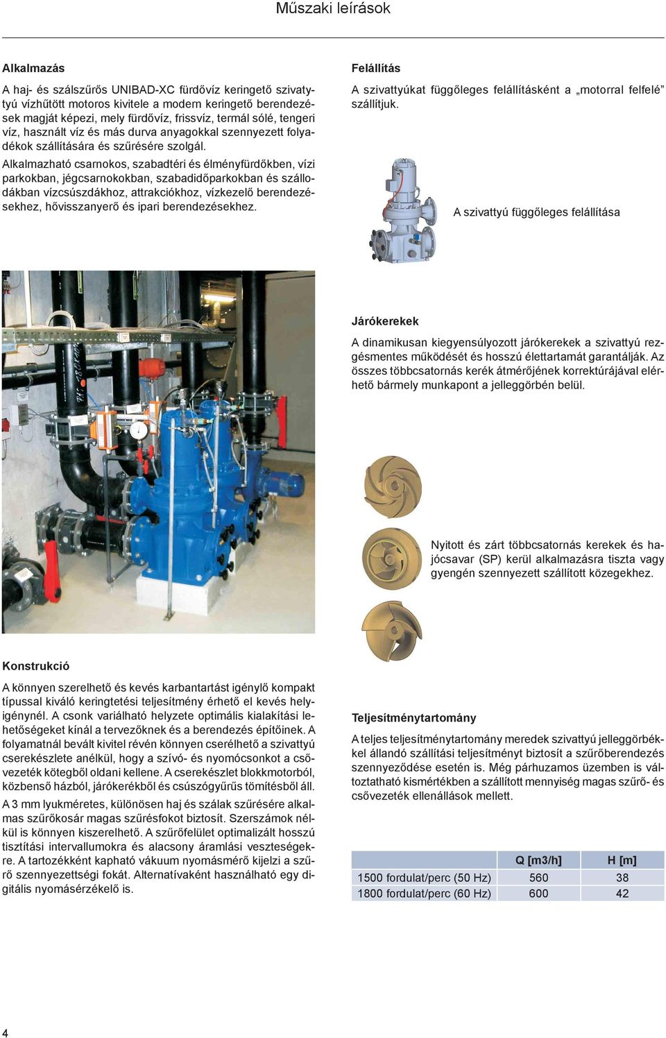 Alkalmazható csarnokos, szabadtéri és élményfürdőkben, vízi parkokban, jégcsarnokokban, szabadidőparkokban és szállodákban vízcsúszdákhoz, attrakciókhoz, vízkezelő berendezésekhez, hővisszanyerő és