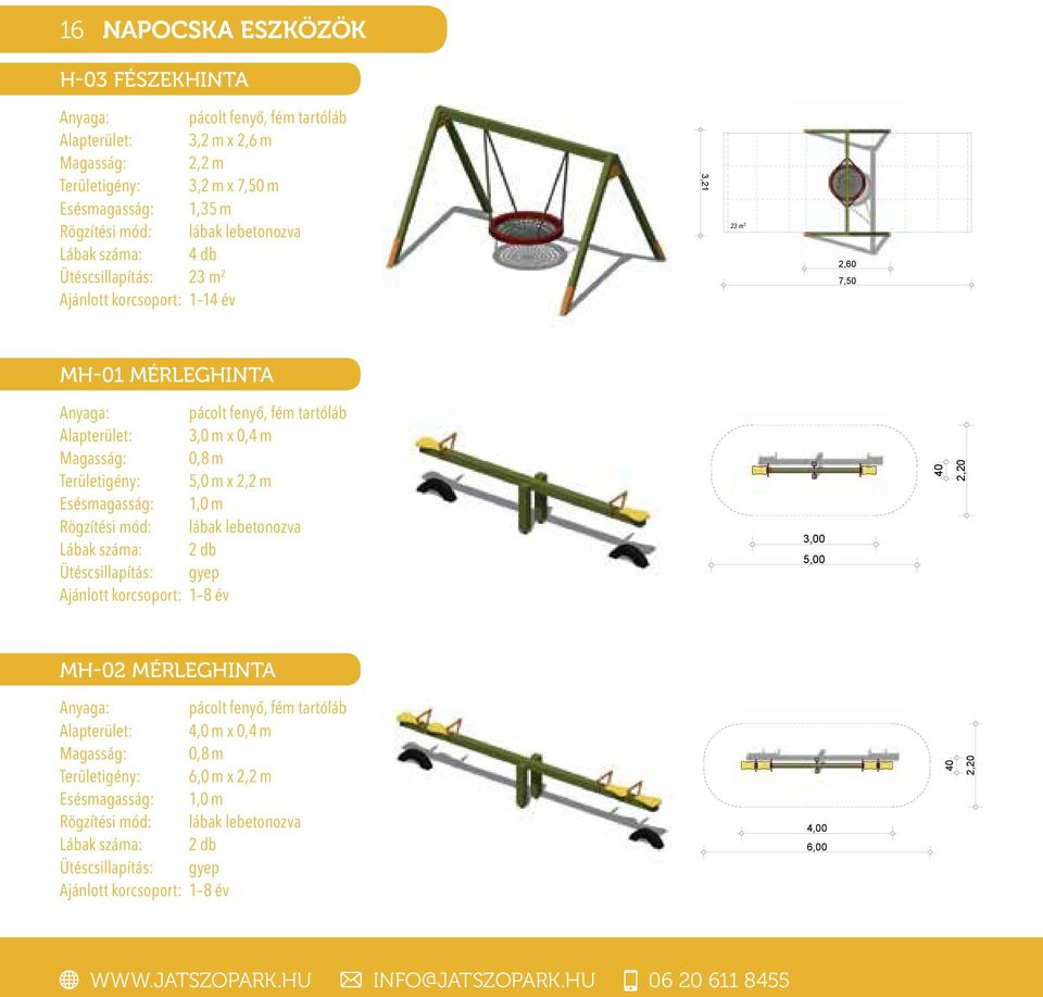Területigény: 5,0 m x 2,2 m Esésmagasság: 1,0 m Lábak száma: 2 db Ütéscsillapítás: gyep Ajánlott korcsoport: 1 8 év 3,00 5,00 40 2,20 MH-02 MÉRLEGHINTA pácolt fenyő, fém