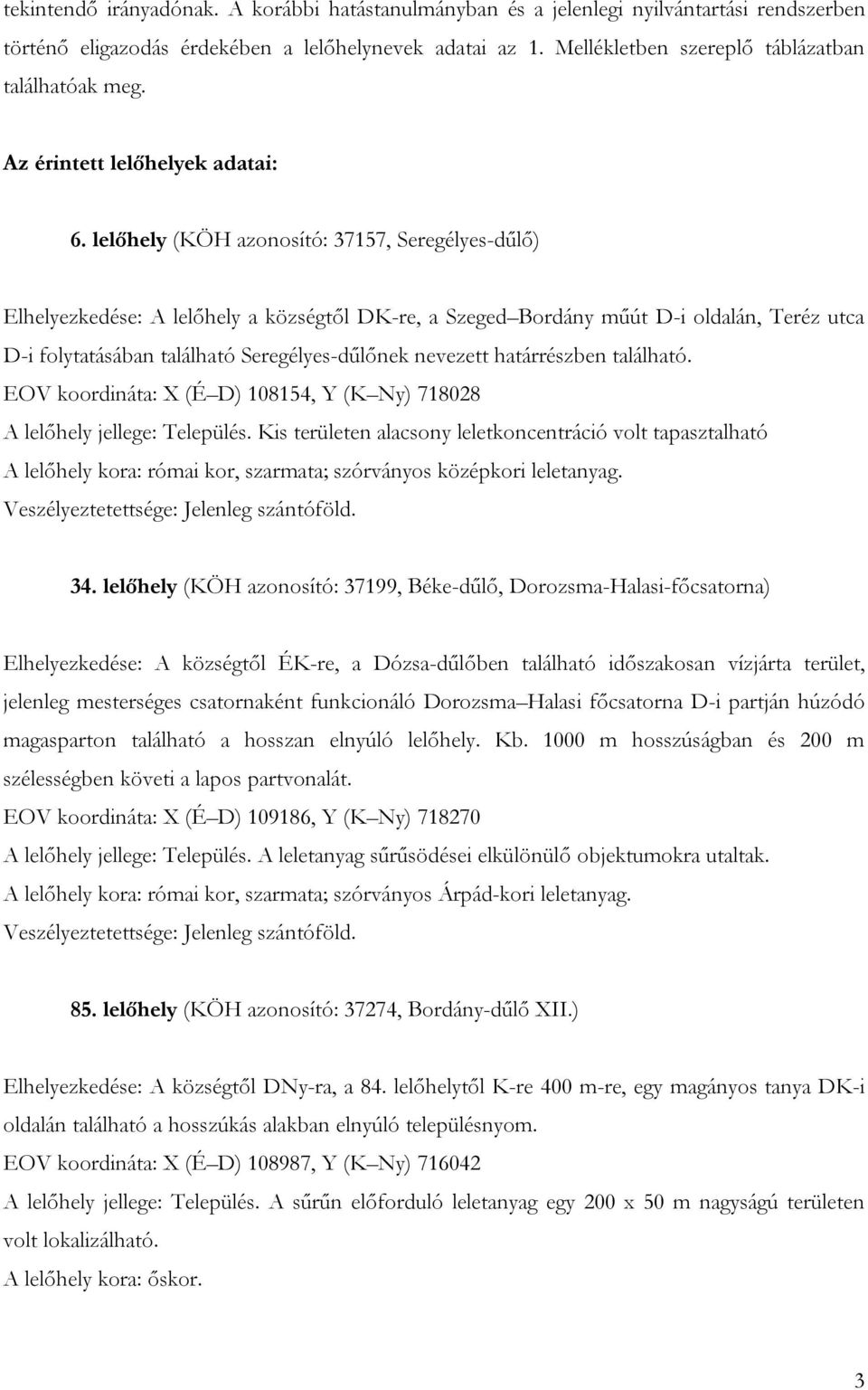 lelőhely (KÖH azonosító: 37157, Seregélyes-dűlő) Elhelyezkedése: A lelőhely a községtől DK-re, a Szeged Bordány műút D-i oldalán, Teréz utca D-i folytatásában található Seregélyes-dűlőnek nevezett