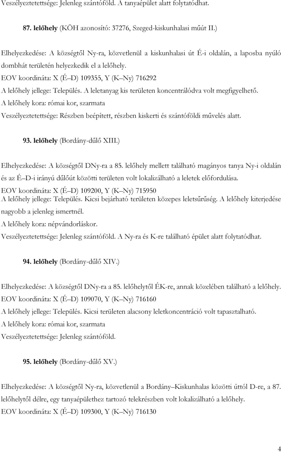 EOV koordináta: X (É D) 109355, Y (K Ny) 716292 A lelőhely jellege: Település. A leletanyag kis területen koncentrálódva volt megfigyelhető.