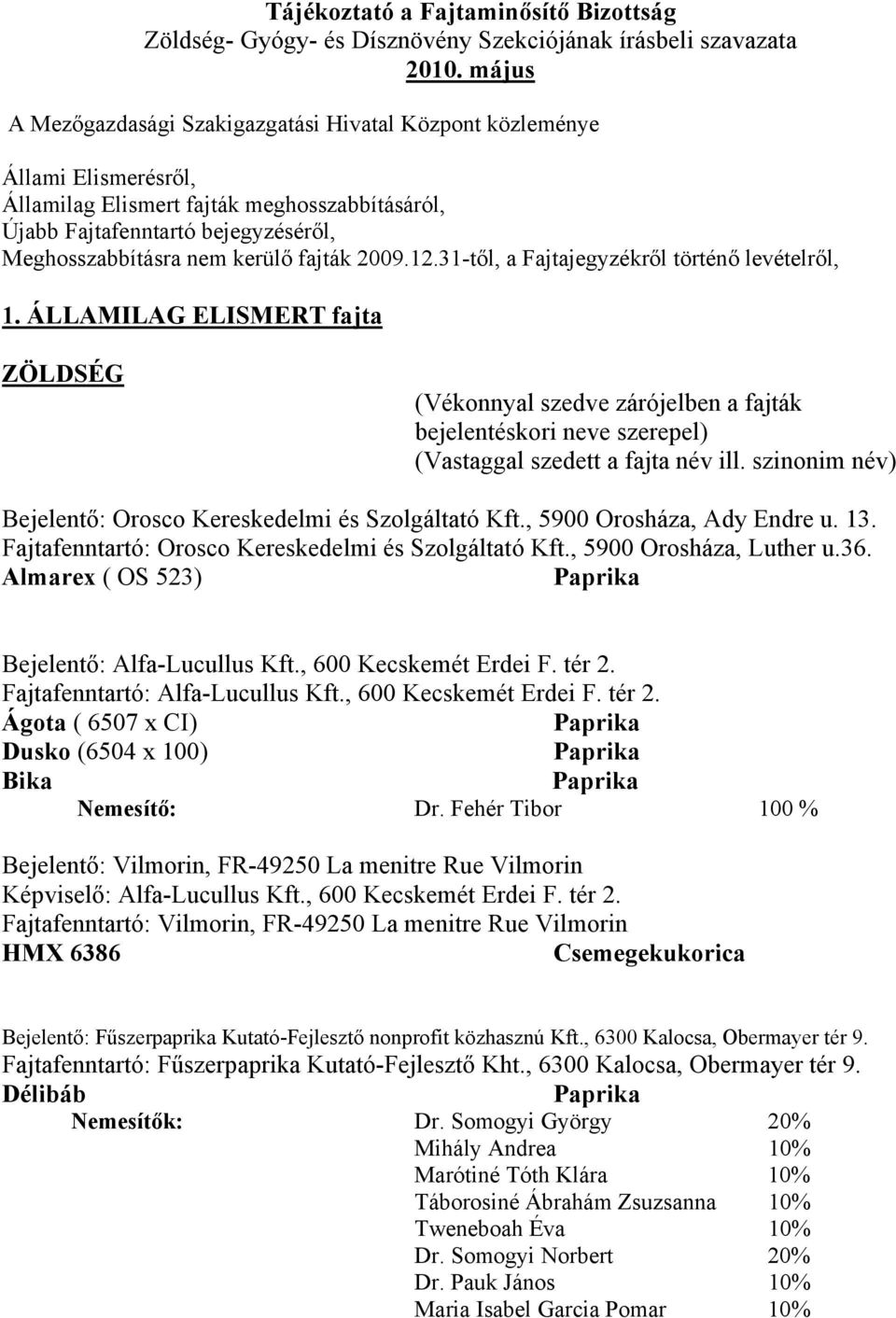 fajták 2009.12.31-től, a Fajtajegyzékről történő levételről, 1. ÁLLAMILAG ELISMERT fajta ZÖLDSÉG (Vékonnyal szedve zárójelben a fajták bejelentéskori neve szerepel) (Vastaggal szedett a fajta név ill.