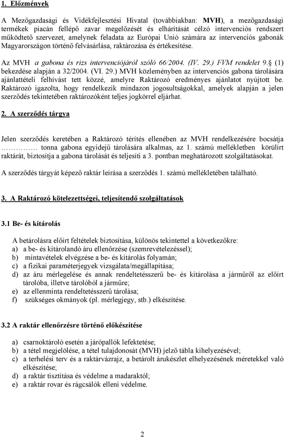 (IV. 29.) FVM rendelet 9. (1) bekezdése alapján a 32/2004. (VI. 29.) MVH közleményben az intervenciós gabona tárolására ajánlattételi felhívást tett közzé, amelyre Raktározó eredményes ajánlatot nyújtott be.