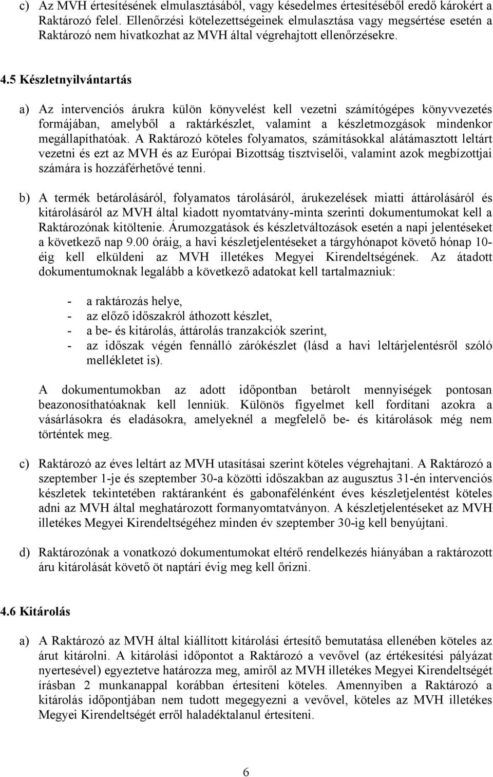 5 Készletnyilvántartás a) Az intervenciós árukra külön könyvelést kell vezetni számítógépes könyvvezetés formájában, amelyből a raktárkészlet, valamint a készletmozgások mindenkor megállapíthatóak.