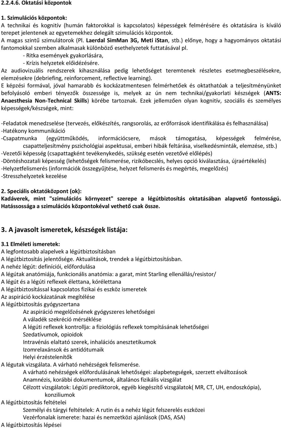 A magas szintű szimulátorok (Pl. Laerdal SimMan 3G, Meti istan, stb.) előnye, hogy a hagyományos oktatási fantomokkal szemben alkalmasak különböző esethelyzetek futtatásával pl.