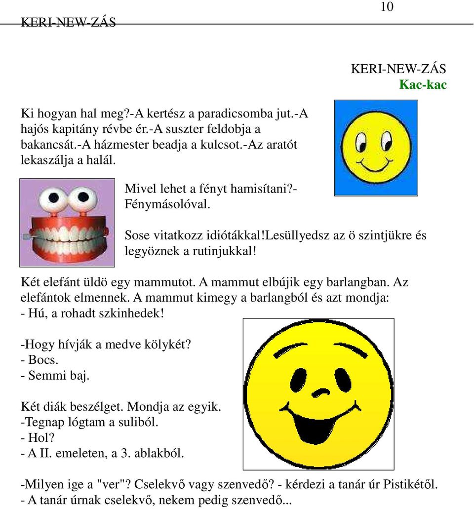 A mammut elbújik egy barlangban. Az elefántok elmennek. A mammut kimegy a barlangból és azt mondja: - Hú, a rohadt szkinhedek! -Hogy hívják a medve kölykét? - Bocs. - Semmi baj.