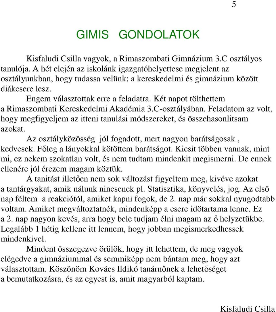 Két napot tölthettem a Rimaszombati Kereskedelmi Akadémia 3.C-osztályában. Feladatom az volt, hogy megfigyeljem az itteni tanulási módszereket, és összehasonlitsam azokat.