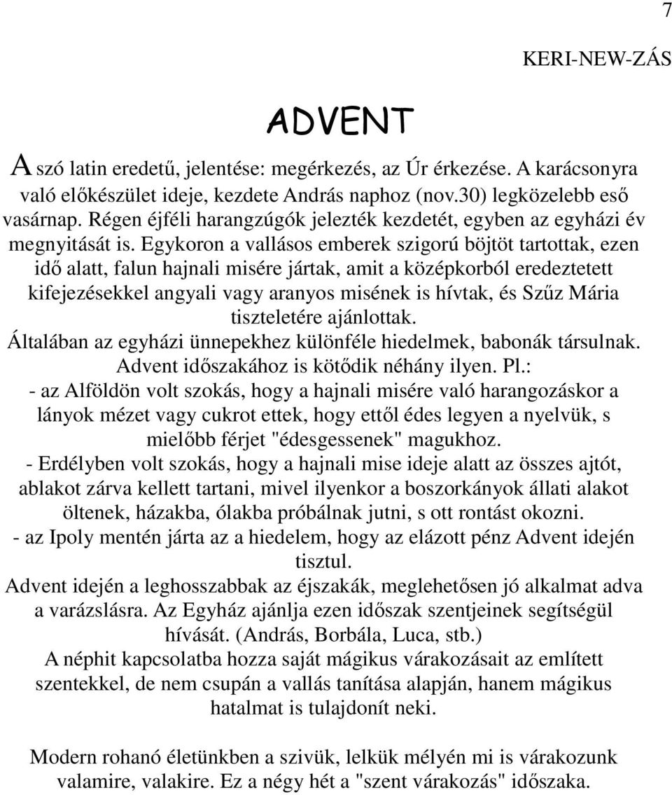 Egykoron a vallásos emberek szigorú böjtöt tartottak, ezen idı alatt, falun hajnali misére jártak, amit a középkorból eredeztetett kifejezésekkel angyali vagy aranyos misének is hívtak, és Szőz Mária